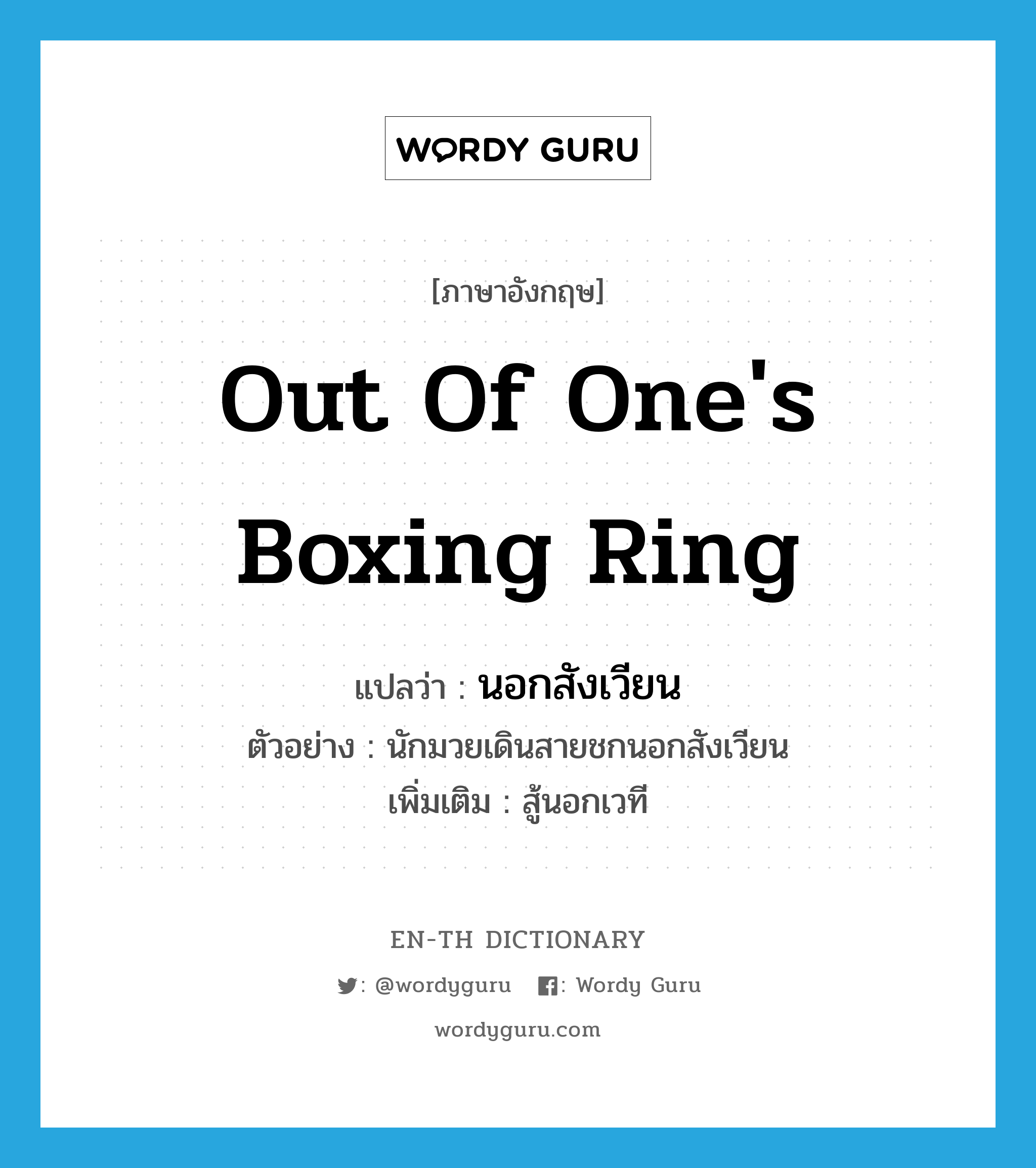out of one's boxing ring แปลว่า?, คำศัพท์ภาษาอังกฤษ out of one's boxing ring แปลว่า นอกสังเวียน ประเภท ADV ตัวอย่าง นักมวยเดินสายชกนอกสังเวียน เพิ่มเติม สู้นอกเวที หมวด ADV