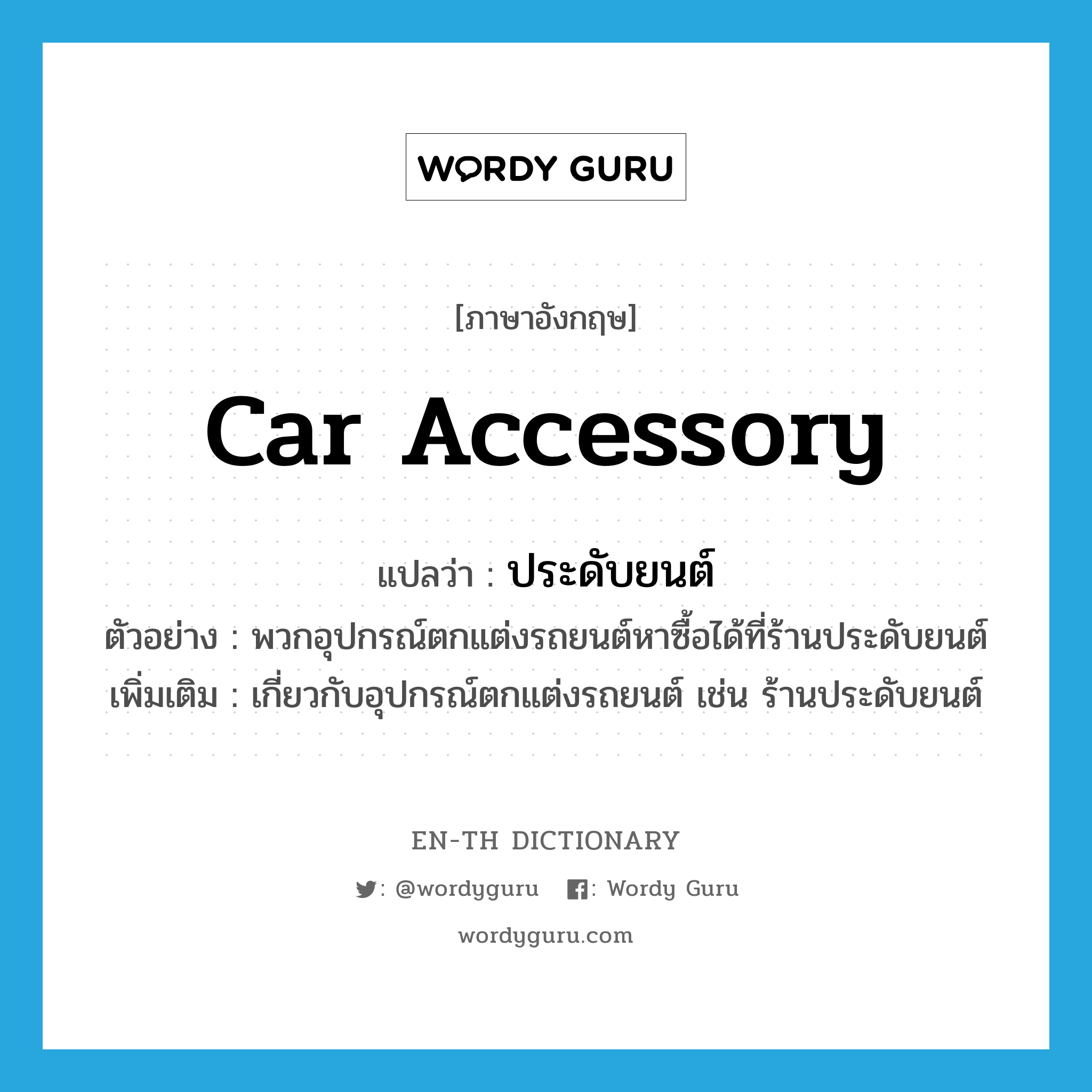 car accessory แปลว่า?, คำศัพท์ภาษาอังกฤษ car accessory แปลว่า ประดับยนต์ ประเภท N ตัวอย่าง พวกอุปกรณ์ตกแต่งรถยนต์หาซื้อได้ที่ร้านประดับยนต์ เพิ่มเติม เกี่ยวกับอุปกรณ์ตกแต่งรถยนต์ เช่น ร้านประดับยนต์ หมวด N