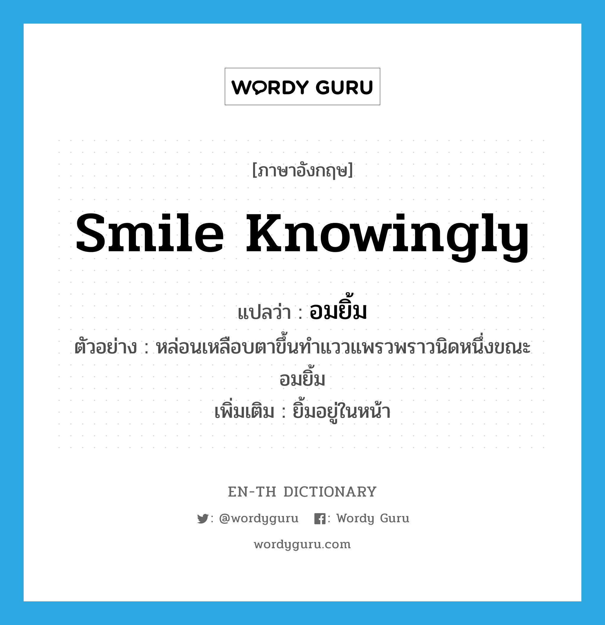 smile knowingly แปลว่า?, คำศัพท์ภาษาอังกฤษ smile knowingly แปลว่า อมยิ้ม ประเภท V ตัวอย่าง หล่อนเหลือบตาขึ้นทำแววแพรวพราวนิดหนึ่งขณะอมยิ้ม เพิ่มเติม ยิ้มอยู่ในหน้า หมวด V