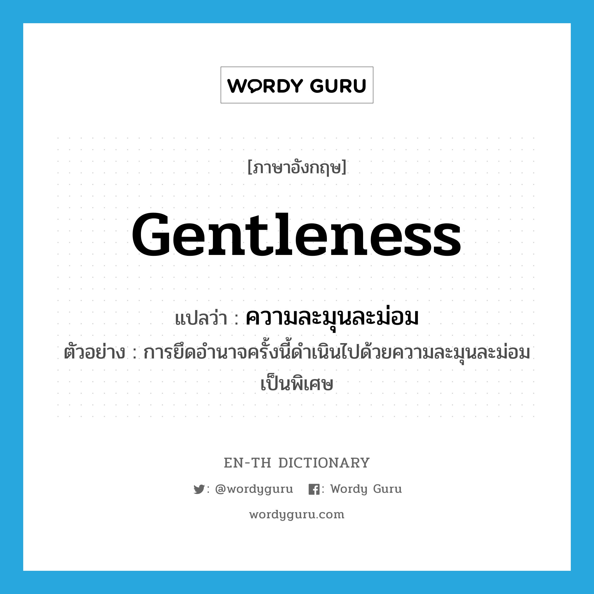 gentleness แปลว่า?, คำศัพท์ภาษาอังกฤษ gentleness แปลว่า ความละมุนละม่อม ประเภท N ตัวอย่าง การยึดอำนาจครั้งนี้ดำเนินไปด้วยความละมุนละม่อมเป็นพิเศษ หมวด N