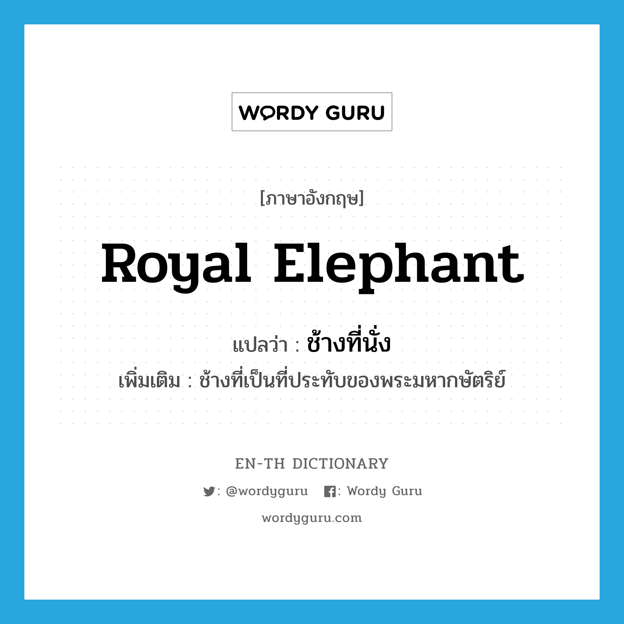 royal elephant แปลว่า?, คำศัพท์ภาษาอังกฤษ royal elephant แปลว่า ช้างที่นั่ง ประเภท N เพิ่มเติม ช้างที่เป็นที่ประทับของพระมหากษัตริย์ หมวด N