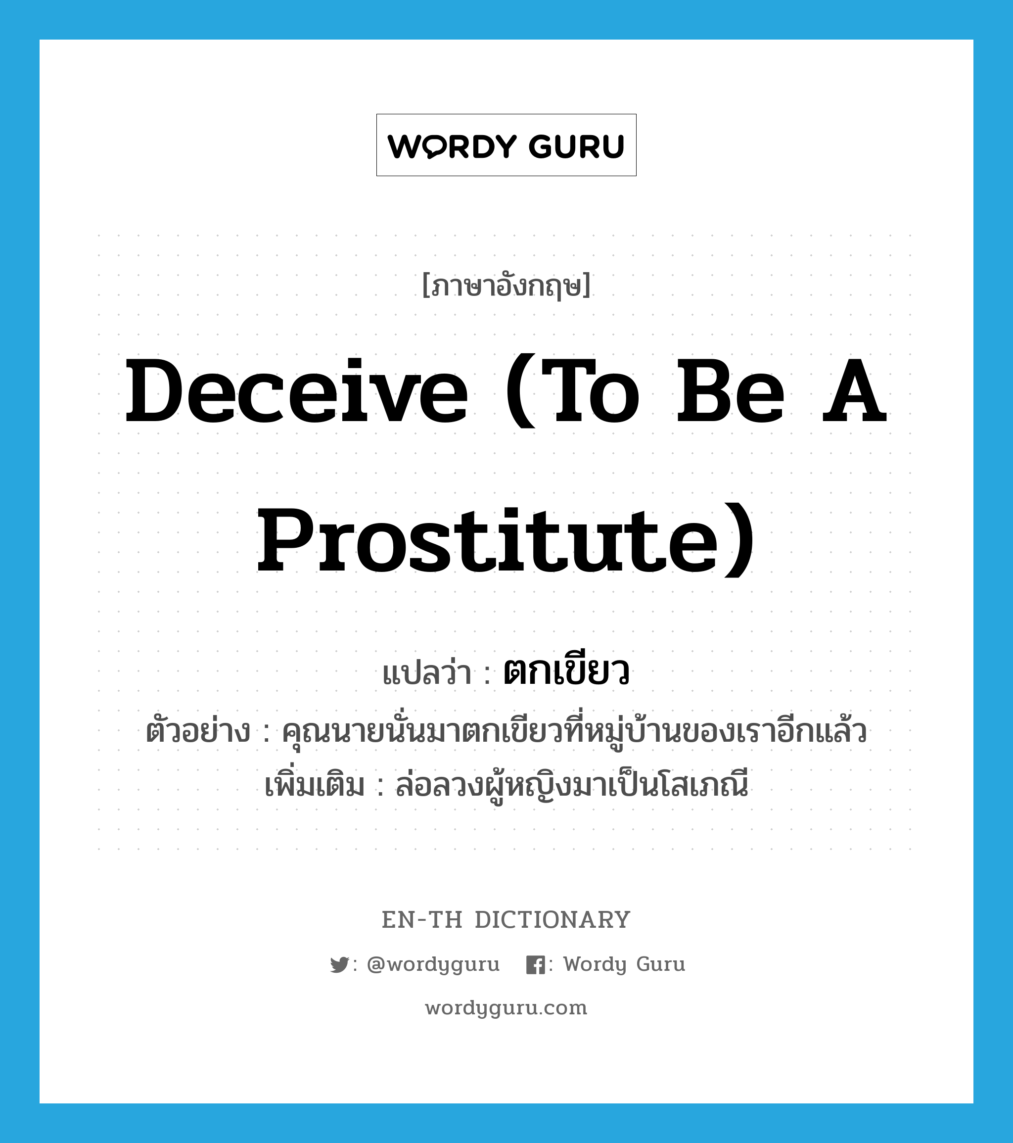 deceive (to be a prostitute) แปลว่า?, คำศัพท์ภาษาอังกฤษ deceive (to be a prostitute) แปลว่า ตกเขียว ประเภท V ตัวอย่าง คุณนายนั่นมาตกเขียวที่หมู่บ้านของเราอีกแล้ว เพิ่มเติม ล่อลวงผู้หญิงมาเป็นโสเภณี หมวด V