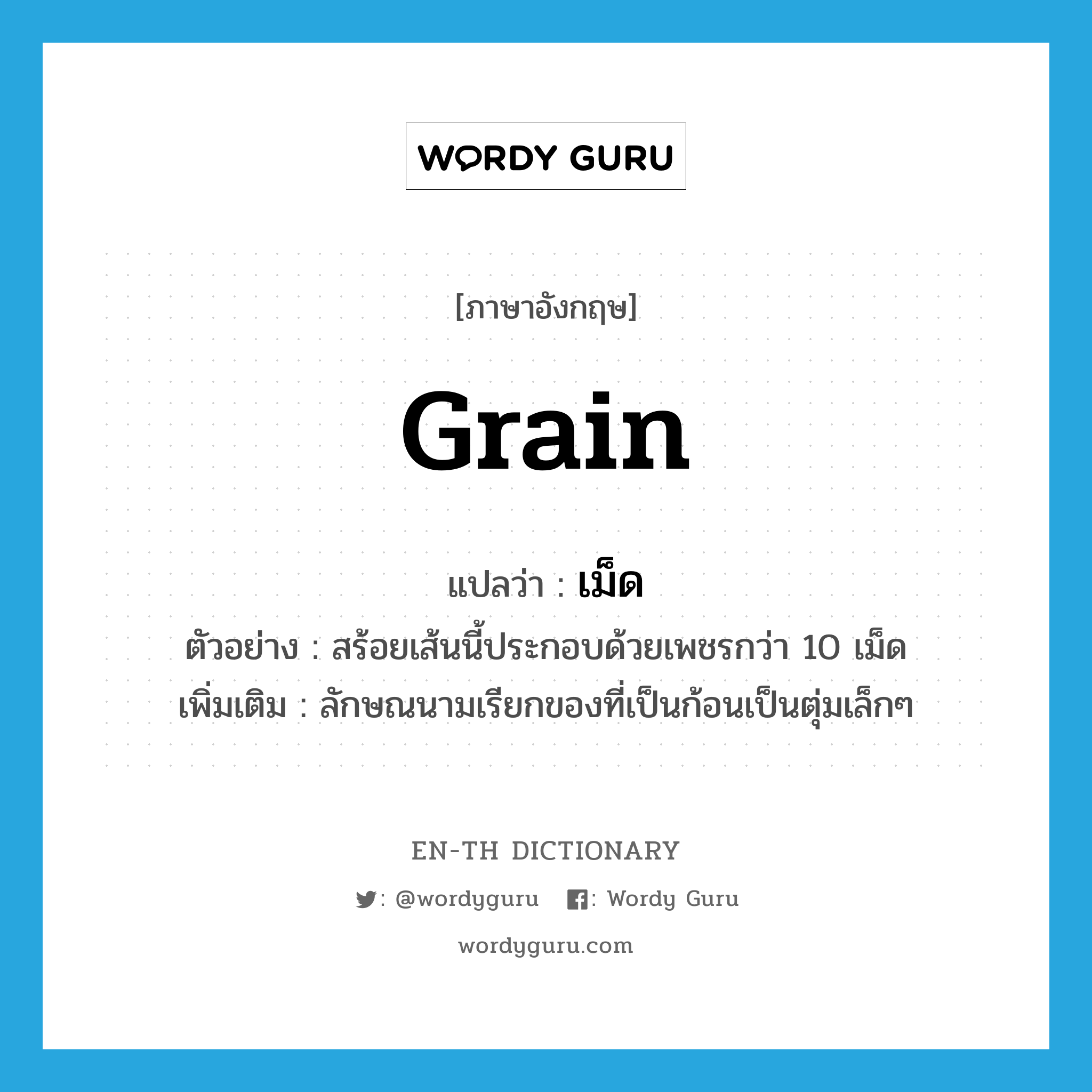 grain แปลว่า?, คำศัพท์ภาษาอังกฤษ grain แปลว่า เม็ด ประเภท CLAS ตัวอย่าง สร้อยเส้นนี้ประกอบด้วยเพชรกว่า 10 เม็ด เพิ่มเติม ลักษณนามเรียกของที่เป็นก้อนเป็นตุ่มเล็กๆ หมวด CLAS