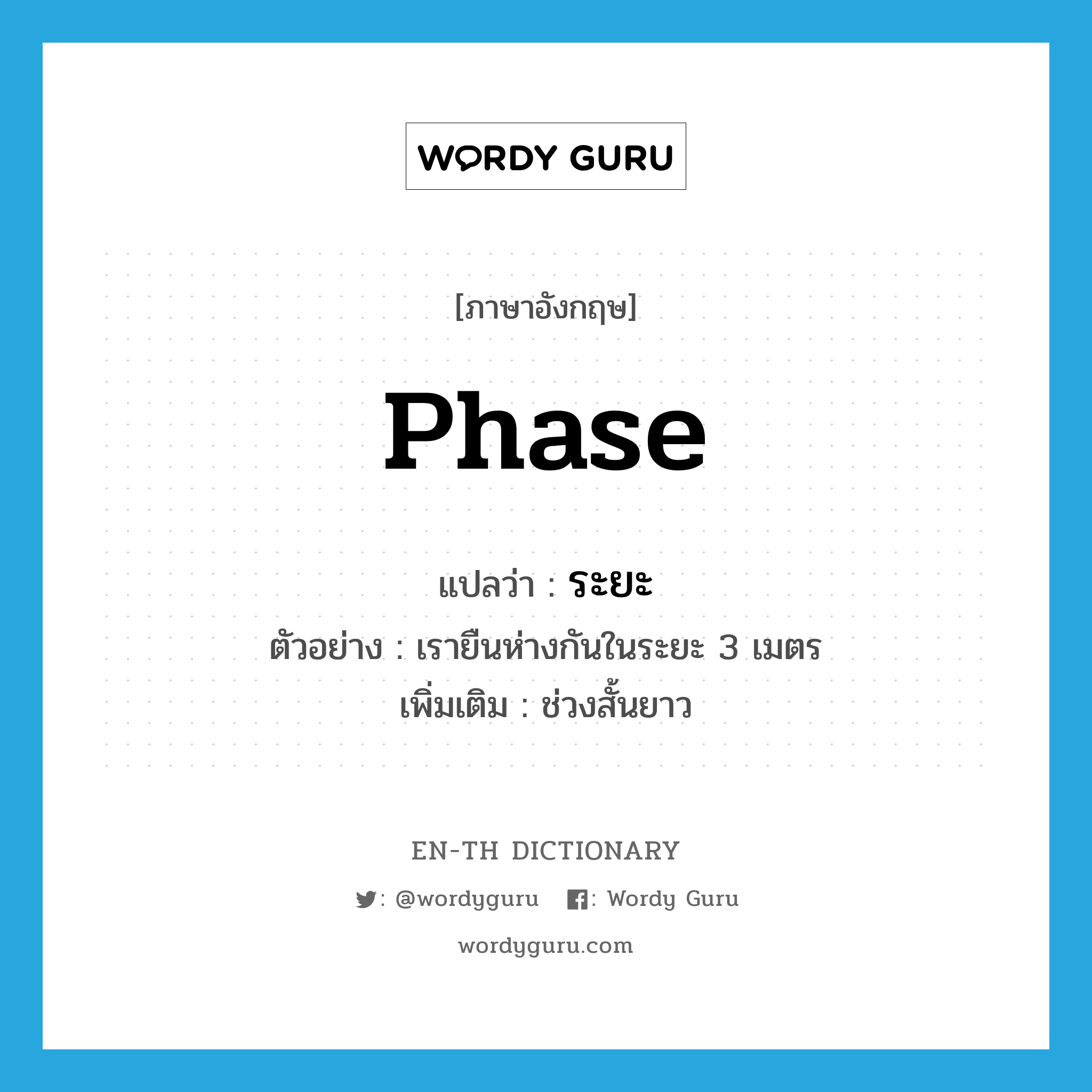 phase แปลว่า?, คำศัพท์ภาษาอังกฤษ phase แปลว่า ระยะ ประเภท N ตัวอย่าง เรายืนห่างกันในระยะ 3 เมตร เพิ่มเติม ช่วงสั้นยาว หมวด N