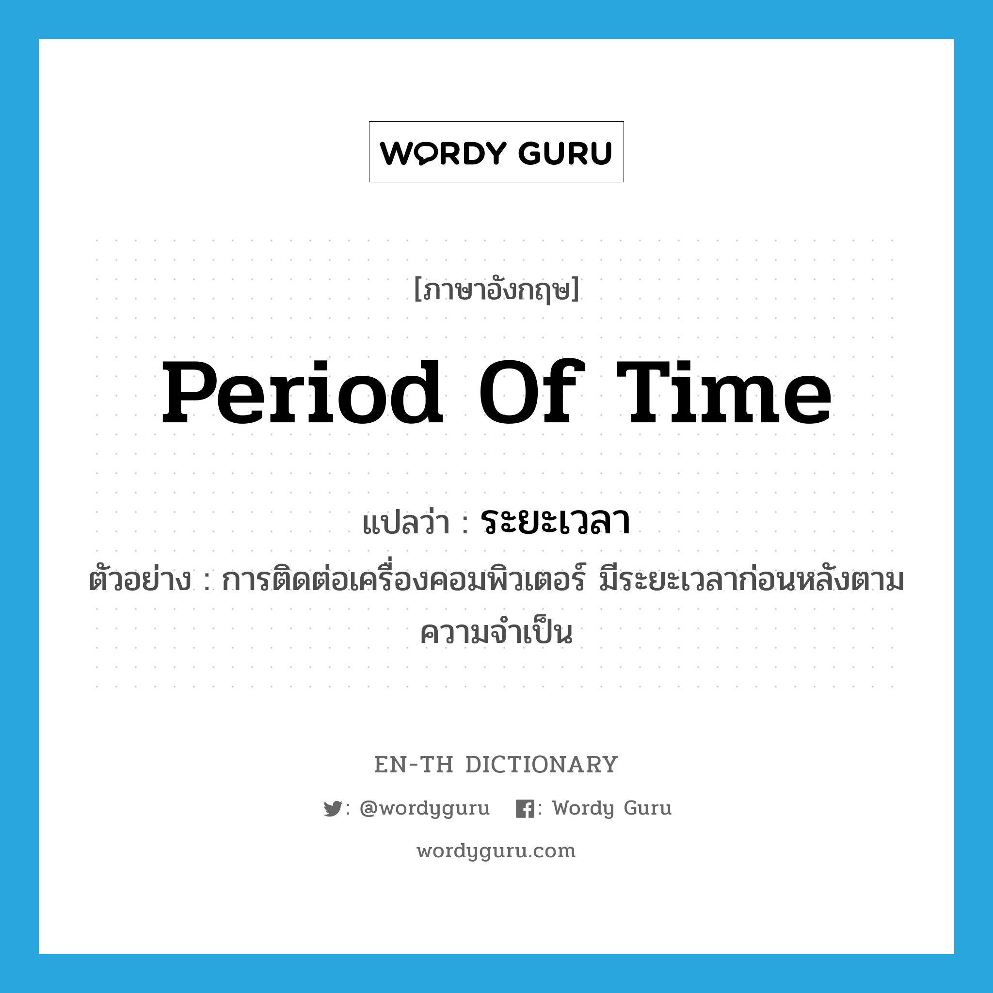 period of time แปลว่า?, คำศัพท์ภาษาอังกฤษ period of time แปลว่า ระยะเวลา ประเภท N ตัวอย่าง การติดต่อเครื่องคอมพิวเตอร์ มีระยะเวลาก่อนหลังตามความจำเป็น หมวด N