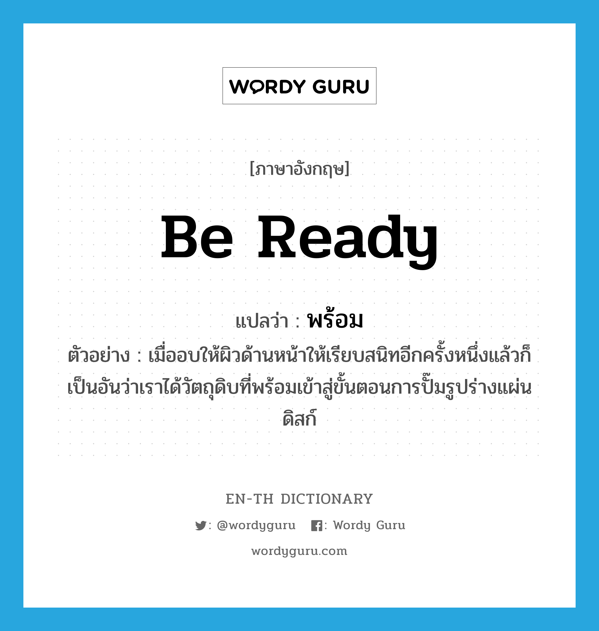 be ready แปลว่า?, คำศัพท์ภาษาอังกฤษ be ready แปลว่า พร้อม ประเภท V ตัวอย่าง เมื่ออบให้ผิวด้านหน้าให้เรียบสนิทอีกครั้งหนึ่งแล้วก็เป็นอันว่าเราได้วัตถุดิบที่พร้อมเข้าสู่ขั้นตอนการปั๊มรูปร่างแผ่นดิสก์ หมวด V