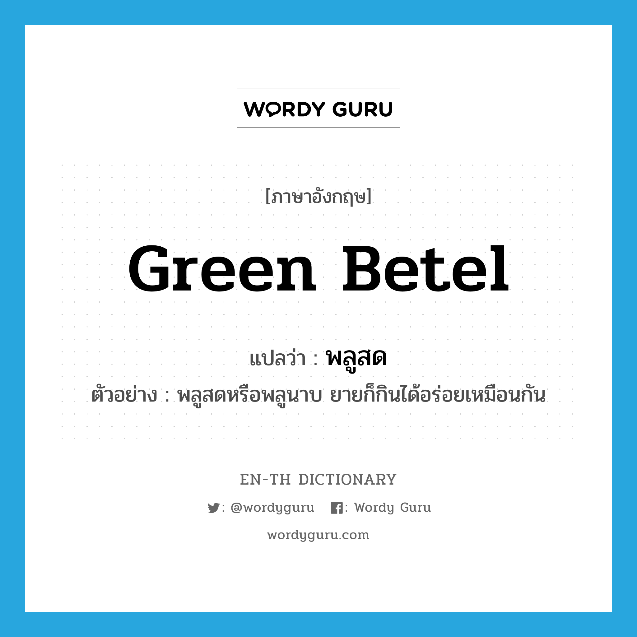 green betel แปลว่า?, คำศัพท์ภาษาอังกฤษ green betel แปลว่า พลูสด ประเภท N ตัวอย่าง พลูสดหรือพลูนาบ ยายก็กินได้อร่อยเหมือนกัน หมวด N