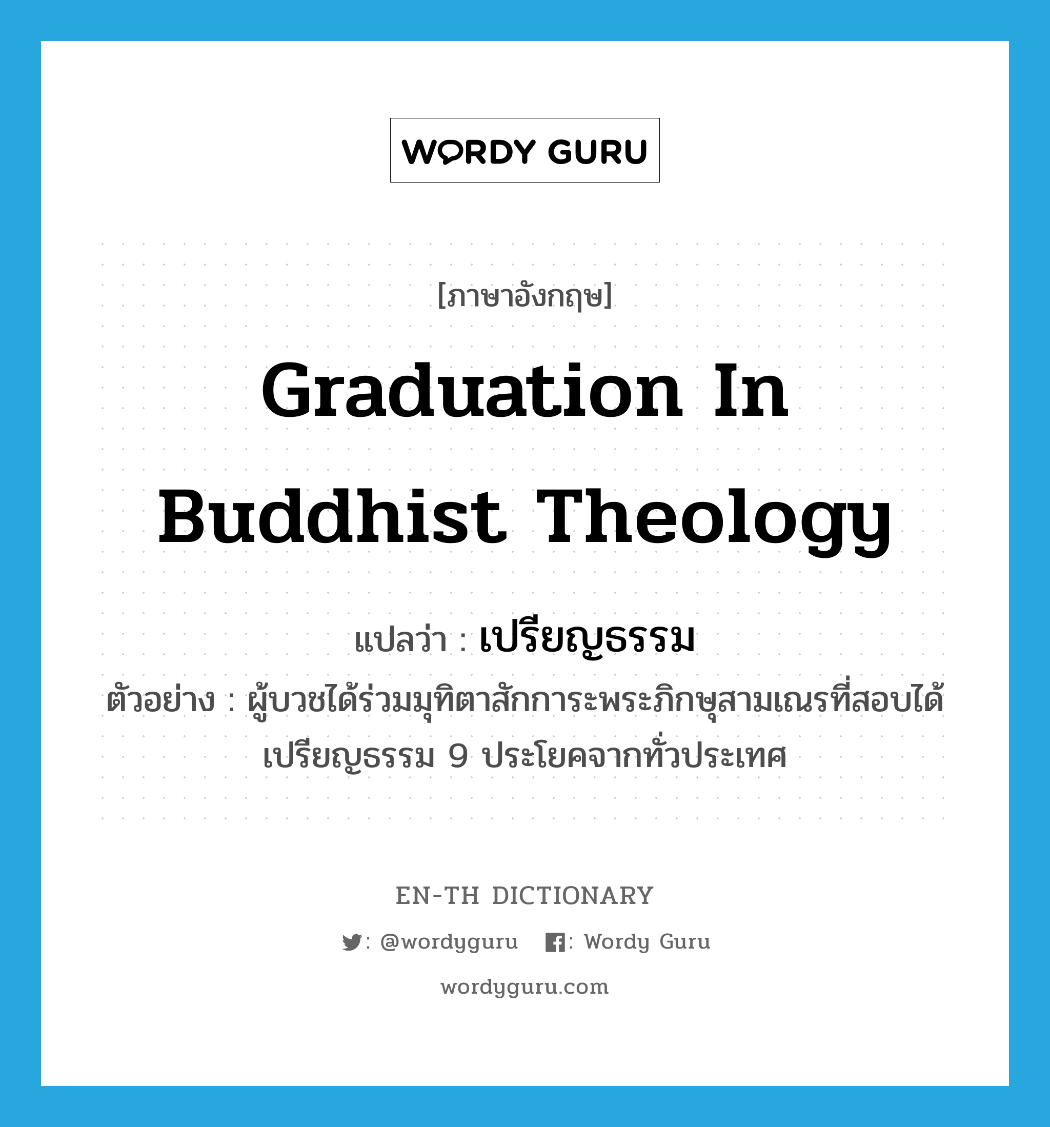graduation in Buddhist theology แปลว่า?, คำศัพท์ภาษาอังกฤษ graduation in Buddhist theology แปลว่า เปรียญธรรม ประเภท N ตัวอย่าง ผู้บวชได้ร่วมมุทิตาสักการะพระภิกษุสามเณรที่สอบได้เปรียญธรรม 9 ประโยคจากทั่วประเทศ หมวด N