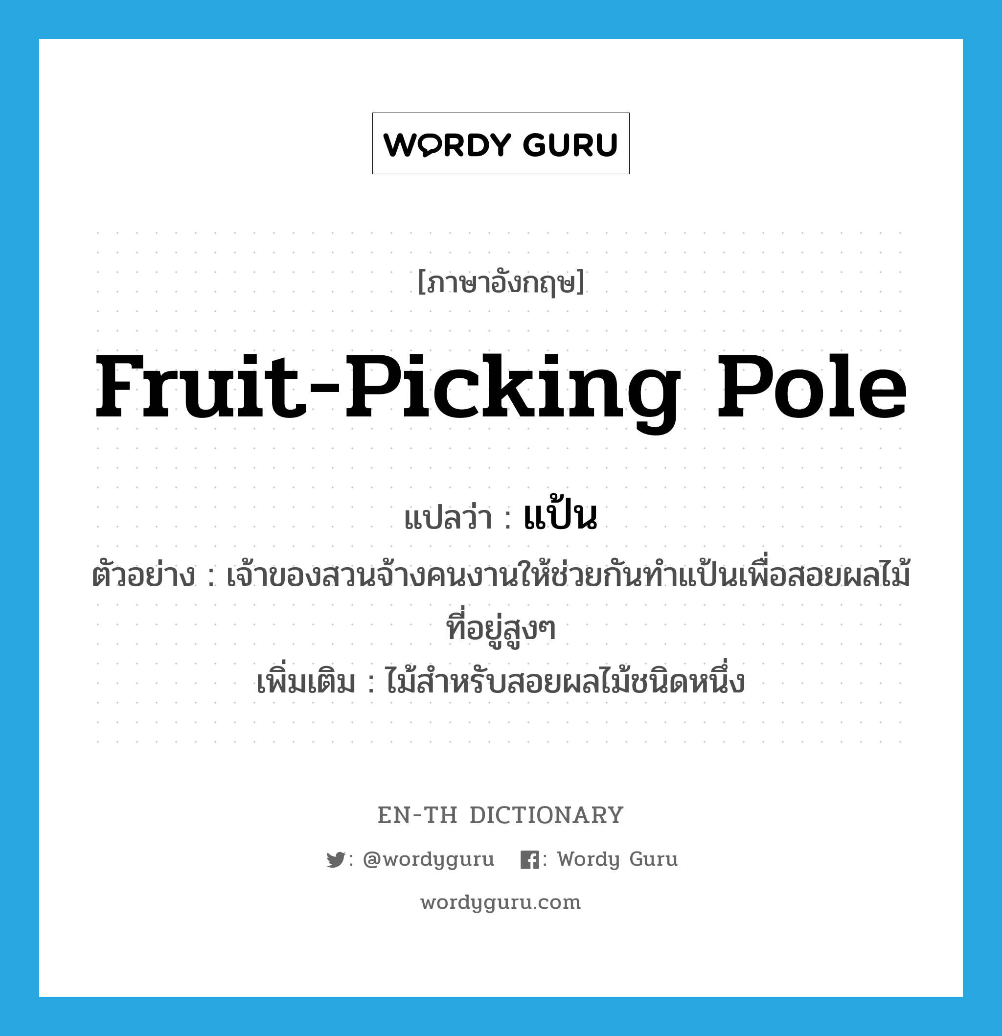 fruit-picking pole แปลว่า?, คำศัพท์ภาษาอังกฤษ fruit-picking pole แปลว่า แป้น ประเภท N ตัวอย่าง เจ้าของสวนจ้างคนงานให้ช่วยกันทำแป้นเพื่อสอยผลไม้ที่อยู่สูงๆ เพิ่มเติม ไม้สำหรับสอยผลไม้ชนิดหนึ่ง หมวด N