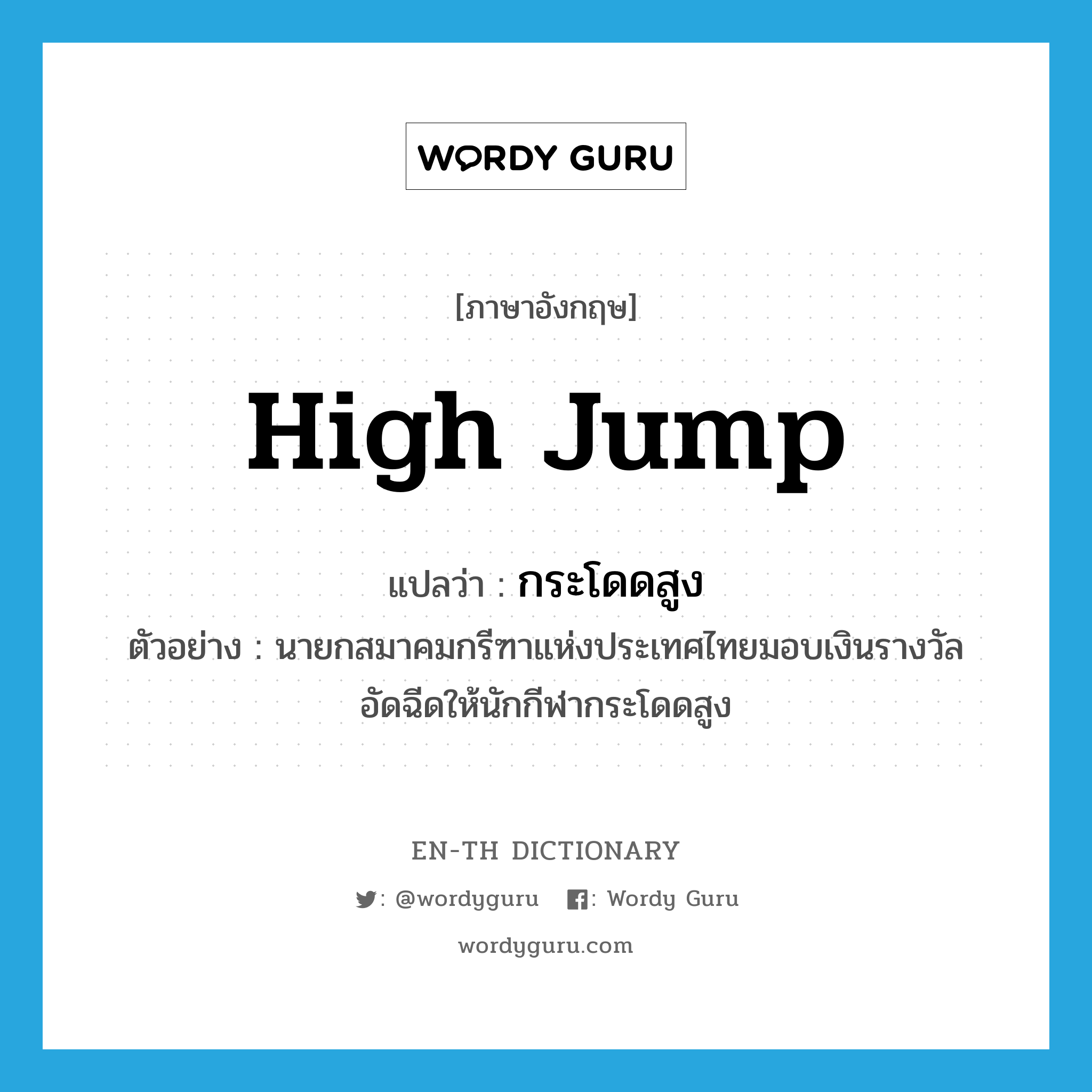 high jump แปลว่า?, คำศัพท์ภาษาอังกฤษ high jump แปลว่า กระโดดสูง ประเภท N ตัวอย่าง นายกสมาคมกรีฑาแห่งประเทศไทยมอบเงินรางวัลอัดฉีดให้นักกีฬากระโดดสูง หมวด N