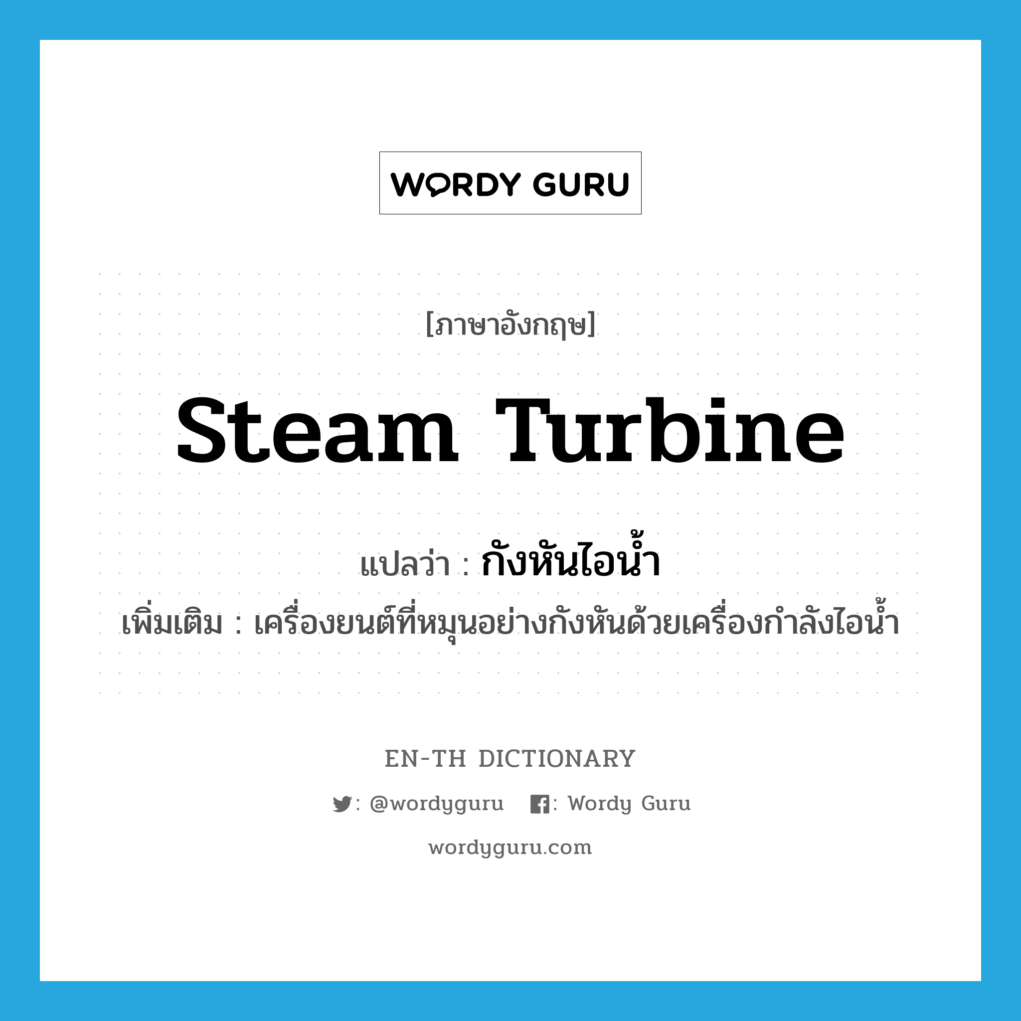 steam turbine แปลว่า?, คำศัพท์ภาษาอังกฤษ steam turbine แปลว่า กังหันไอน้ำ ประเภท N เพิ่มเติม เครื่องยนต์ที่หมุนอย่างกังหันด้วยเครื่องกำลังไอน้ำ หมวด N
