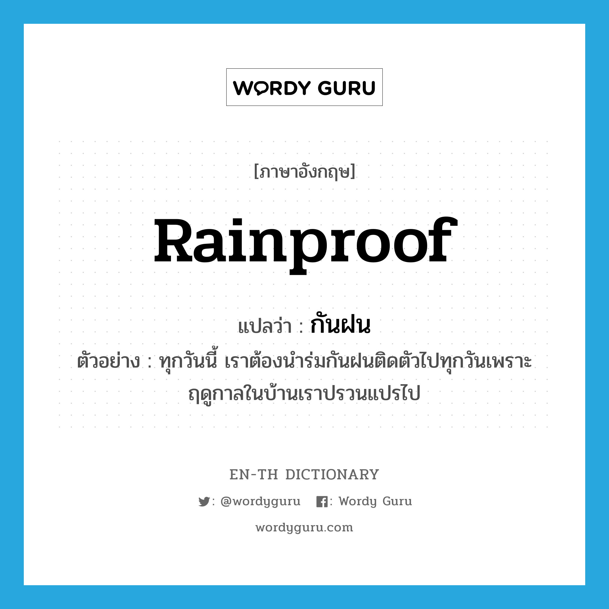 rainproof แปลว่า?, คำศัพท์ภาษาอังกฤษ rainproof แปลว่า กันฝน ประเภท ADJ ตัวอย่าง ทุกวันนี้ เราต้องนำร่มกันฝนติดตัวไปทุกวันเพราะฤดูกาลในบ้านเราปรวนแปรไป หมวด ADJ