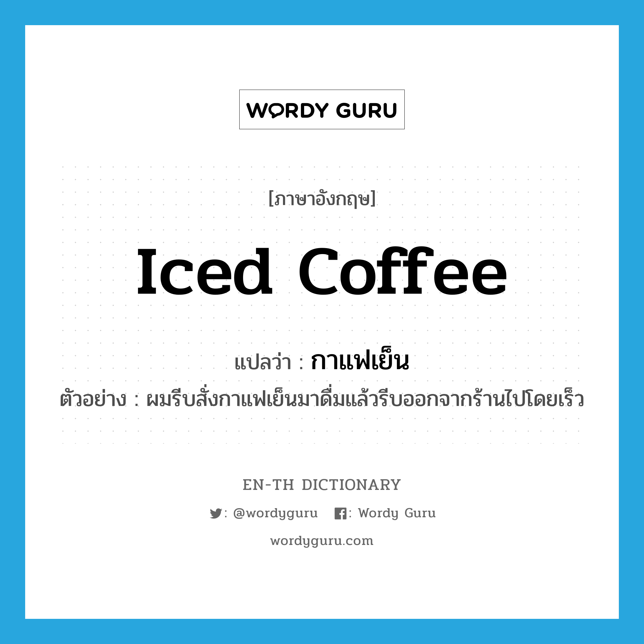 iced coffee แปลว่า?, คำศัพท์ภาษาอังกฤษ iced coffee แปลว่า กาแฟเย็น ประเภท N ตัวอย่าง ผมรีบสั่งกาแฟเย็นมาดื่มแล้วรีบออกจากร้านไปโดยเร็ว หมวด N