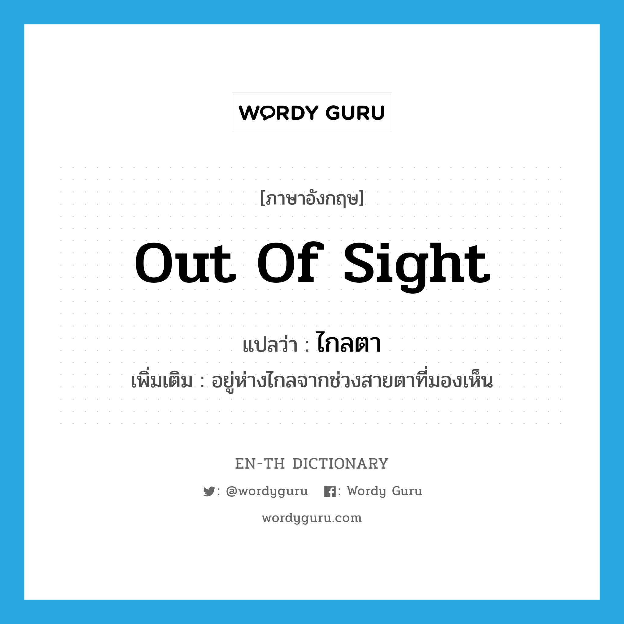 out of sight แปลว่า?, คำศัพท์ภาษาอังกฤษ out of sight แปลว่า ไกลตา ประเภท ADV เพิ่มเติม อยู่ห่างไกลจากช่วงสายตาที่มองเห็น หมวด ADV