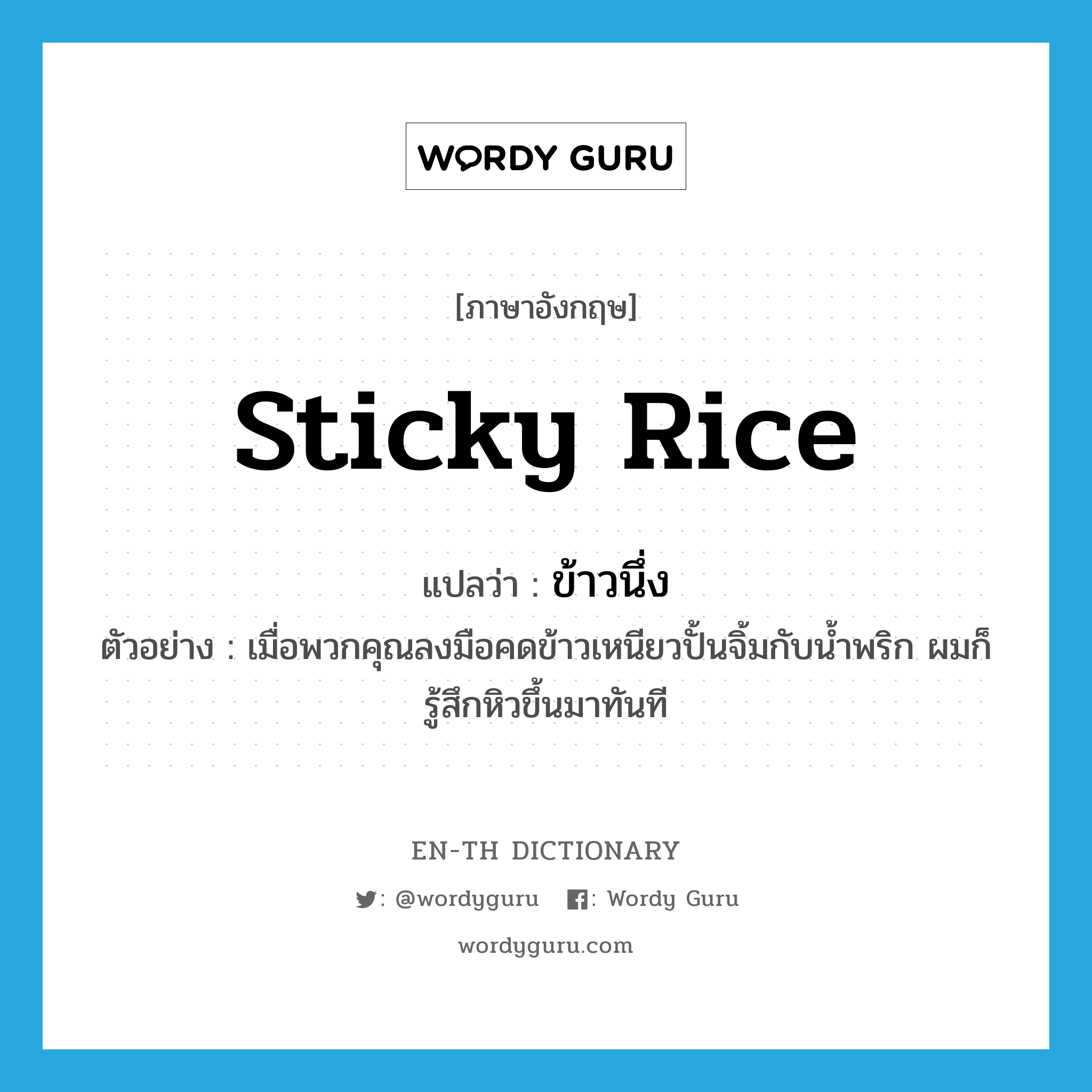 sticky rice แปลว่า?, คำศัพท์ภาษาอังกฤษ sticky rice แปลว่า ข้าวนึ่ง ประเภท N ตัวอย่าง เมื่อพวกคุณลงมือคดข้าวเหนียวปั้นจิ้มกับน้ำพริก ผมก็รู้สึกหิวขึ้นมาทันที หมวด N