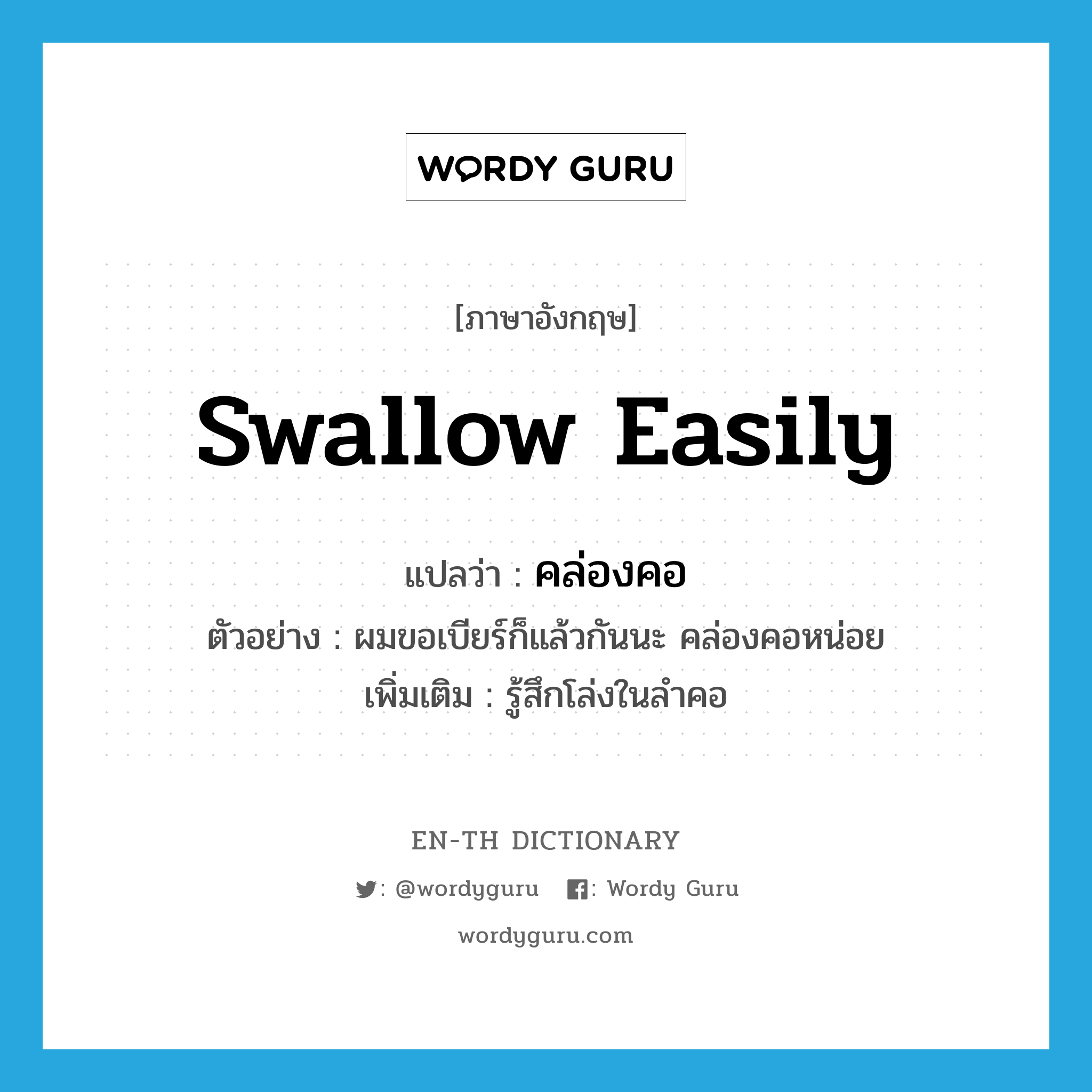 swallow easily แปลว่า?, คำศัพท์ภาษาอังกฤษ swallow easily แปลว่า คล่องคอ ประเภท V ตัวอย่าง ผมขอเบียร์ก็แล้วกันนะ คล่องคอหน่อย เพิ่มเติม รู้สึกโล่งในลำคอ หมวด V