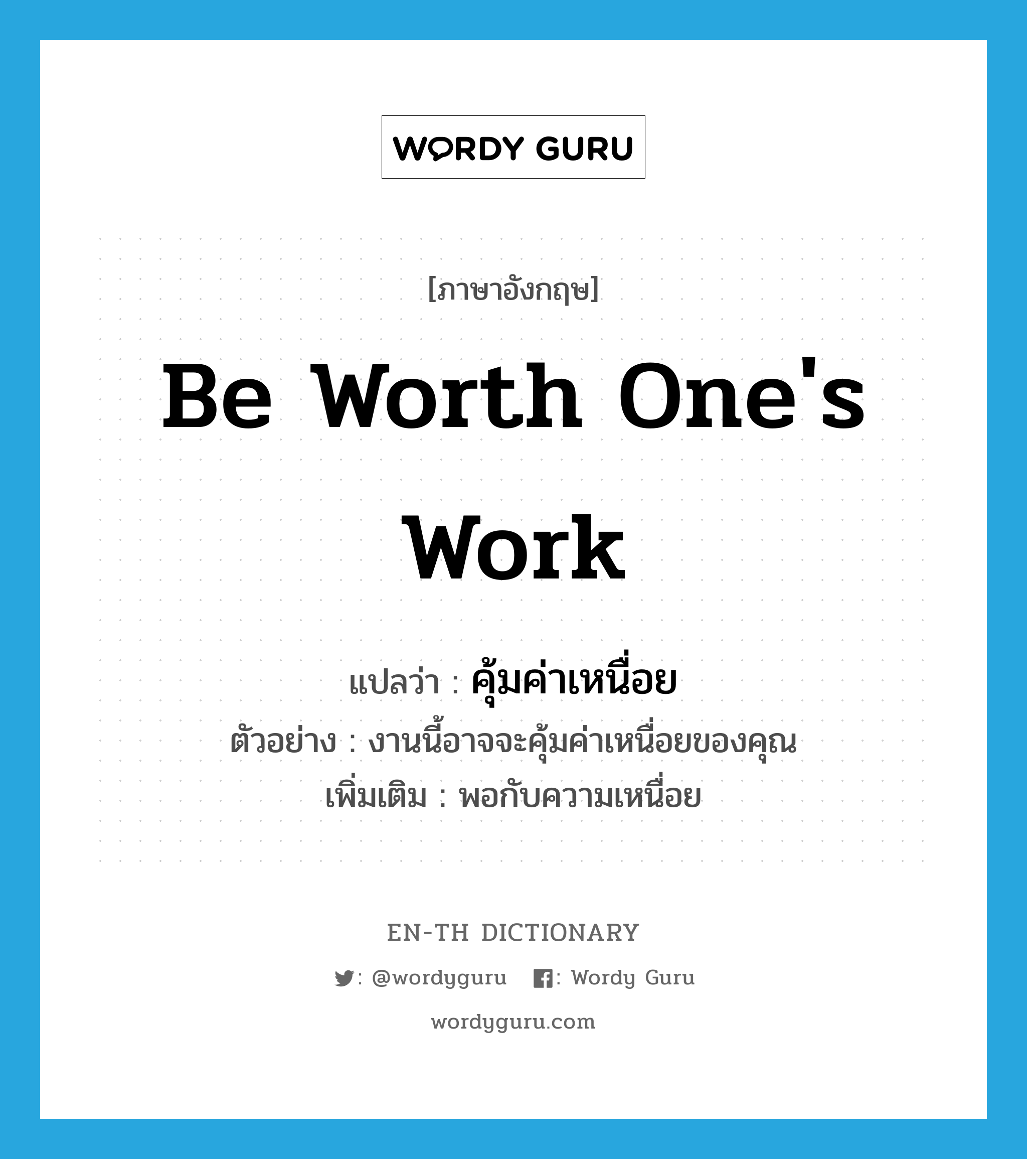 be worth one's work แปลว่า?, คำศัพท์ภาษาอังกฤษ be worth one's work แปลว่า คุ้มค่าเหนื่อย ประเภท V ตัวอย่าง งานนี้อาจจะคุ้มค่าเหนื่อยของคุณ เพิ่มเติม พอกับความเหนื่อย หมวด V