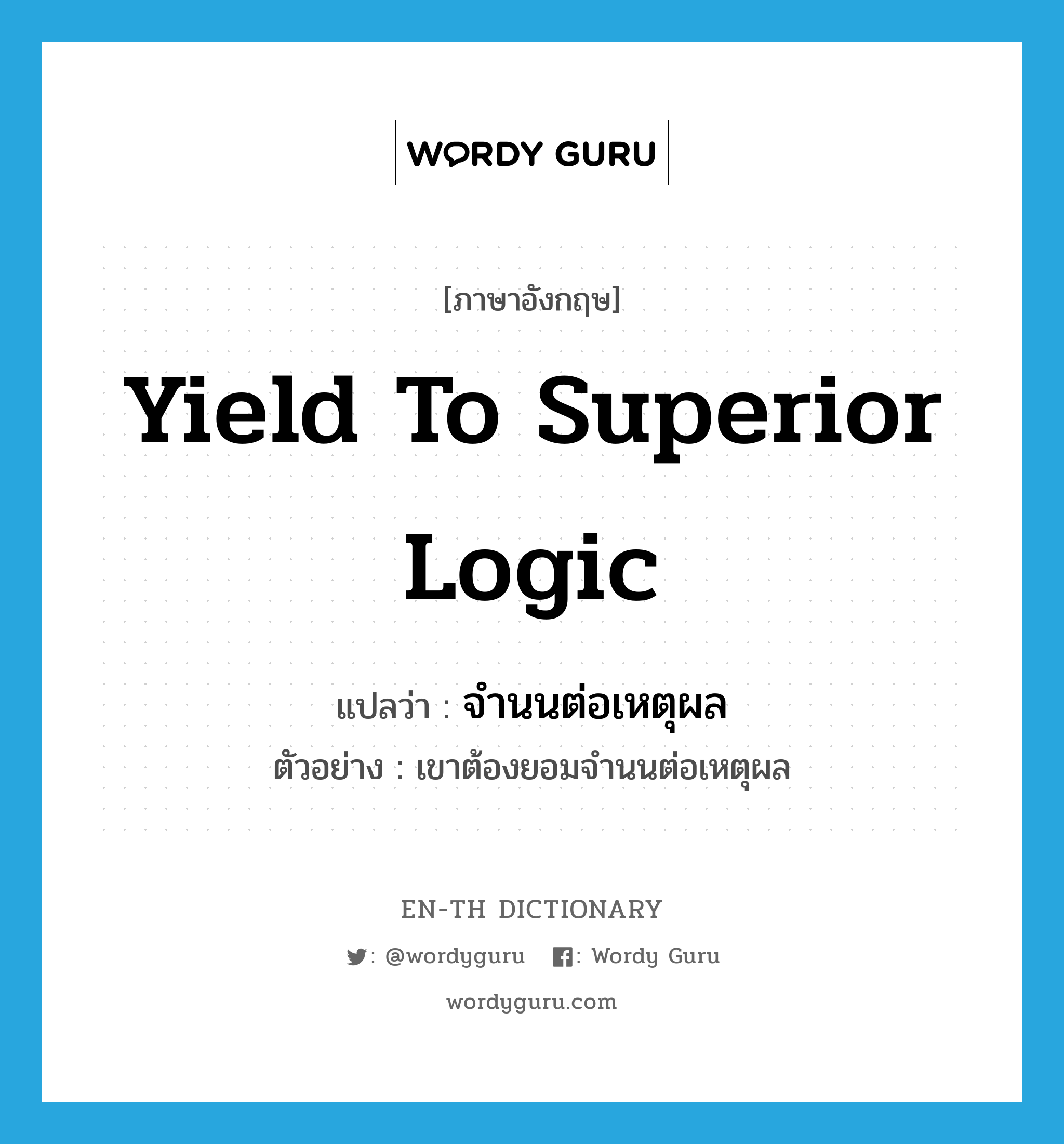 yield to superior logic แปลว่า?, คำศัพท์ภาษาอังกฤษ yield to superior logic แปลว่า จำนนต่อเหตุผล ประเภท V ตัวอย่าง เขาต้องยอมจำนนต่อเหตุผล หมวด V