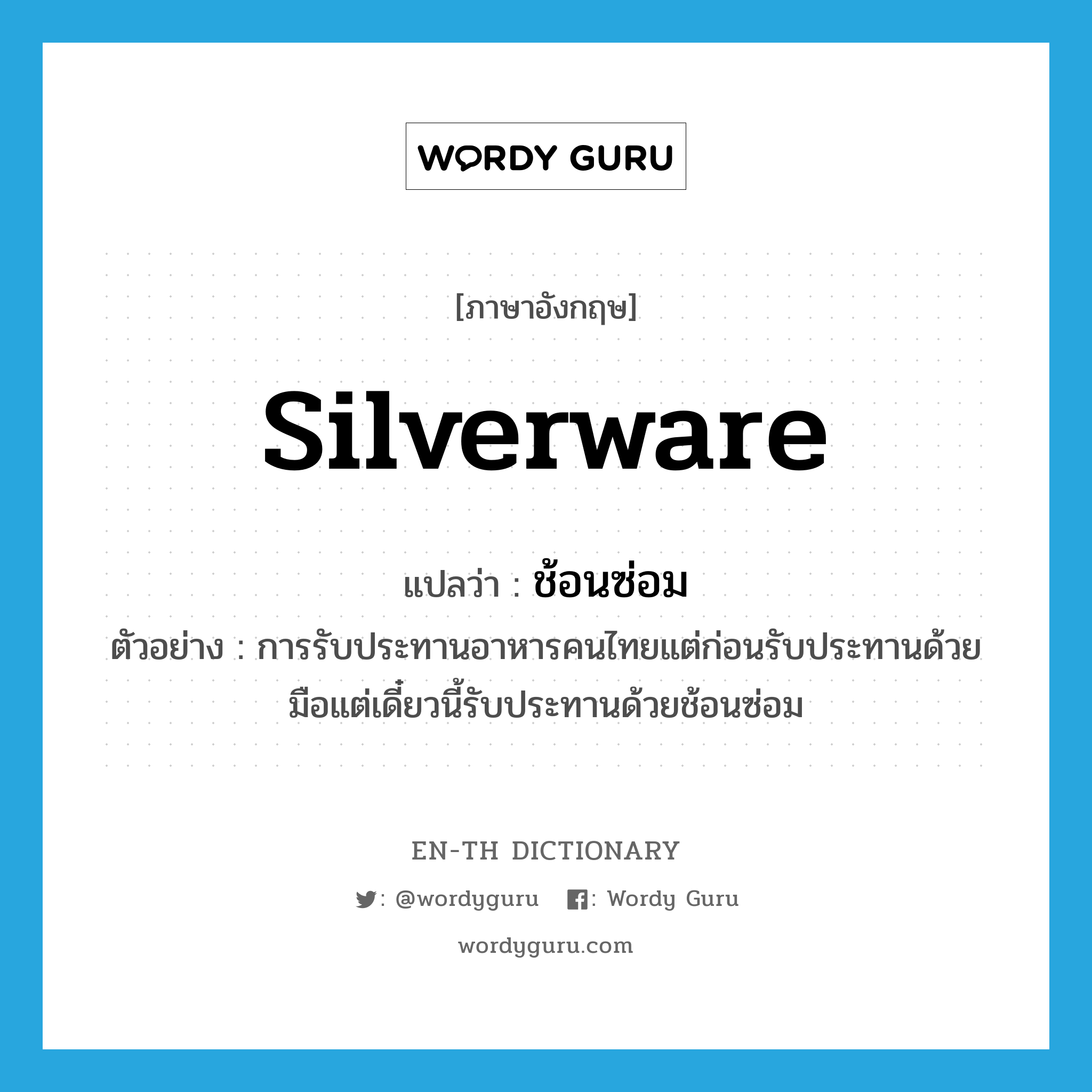 silverware แปลว่า?, คำศัพท์ภาษาอังกฤษ silverware แปลว่า ช้อนซ่อม ประเภท N ตัวอย่าง การรับประทานอาหารคนไทยแต่ก่อนรับประทานด้วยมือแต่เดี๋ยวนี้รับประทานด้วยช้อนซ่อม หมวด N