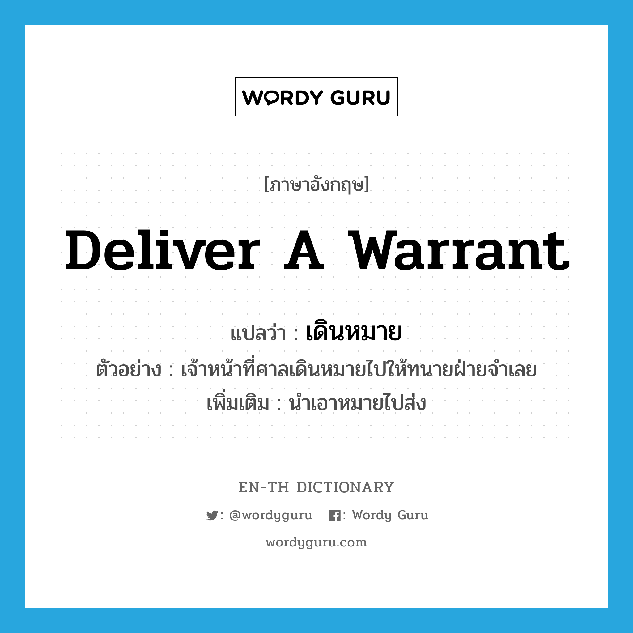 deliver a warrant แปลว่า?, คำศัพท์ภาษาอังกฤษ deliver a warrant แปลว่า เดินหมาย ประเภท V ตัวอย่าง เจ้าหน้าที่ศาลเดินหมายไปให้ทนายฝ่ายจำเลย เพิ่มเติม นำเอาหมายไปส่ง หมวด V