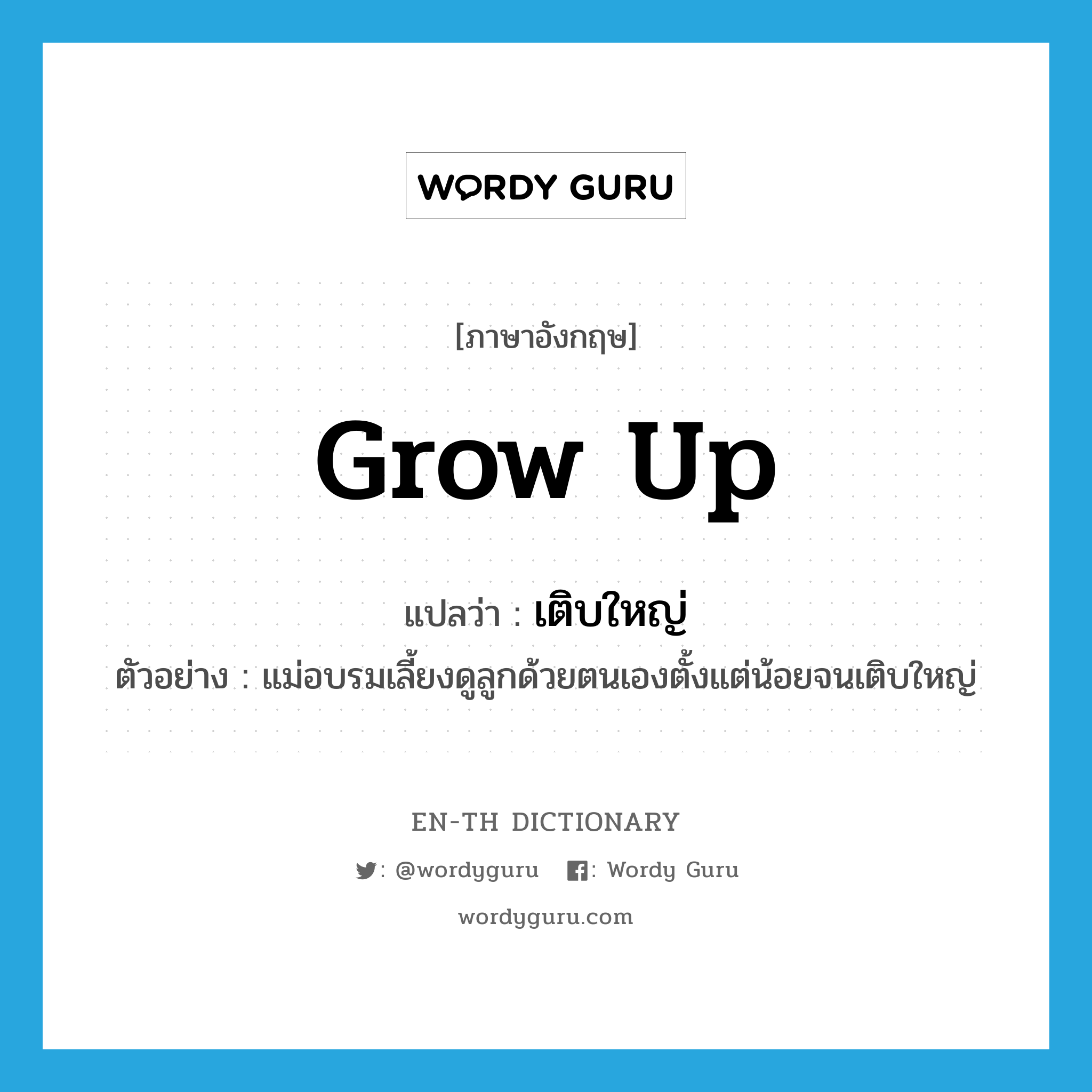 grow up แปลว่า?, คำศัพท์ภาษาอังกฤษ grow up แปลว่า เติบใหญ่ ประเภท V ตัวอย่าง แม่อบรมเลี้ยงดูลูกด้วยตนเองตั้งแต่น้อยจนเติบใหญ่ หมวด V