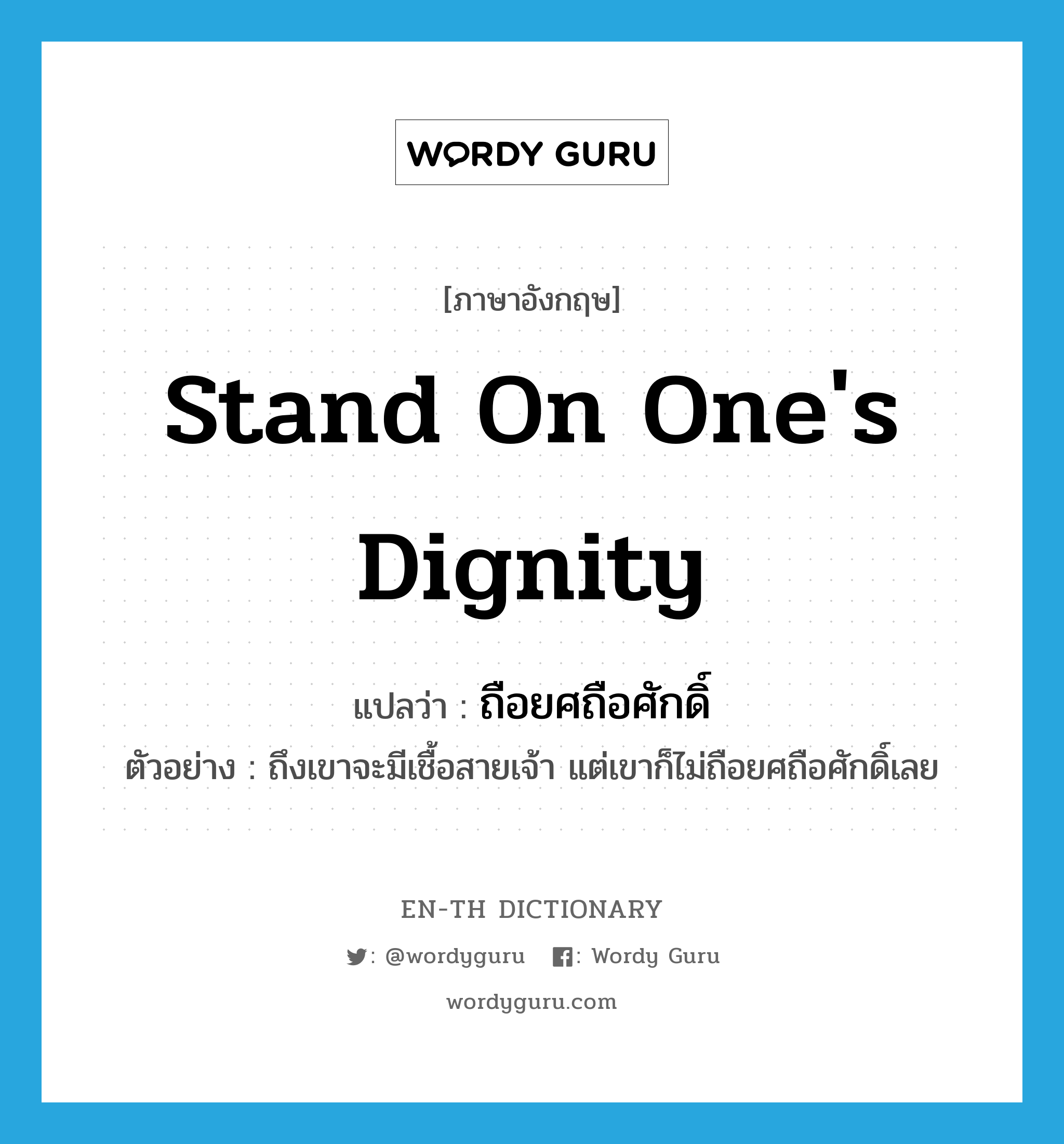 stand on one's dignity แปลว่า?, คำศัพท์ภาษาอังกฤษ stand on one's dignity แปลว่า ถือยศถือศักดิ์ ประเภท V ตัวอย่าง ถึงเขาจะมีเชื้อสายเจ้า แต่เขาก็ไม่ถือยศถือศักดิ์เลย หมวด V