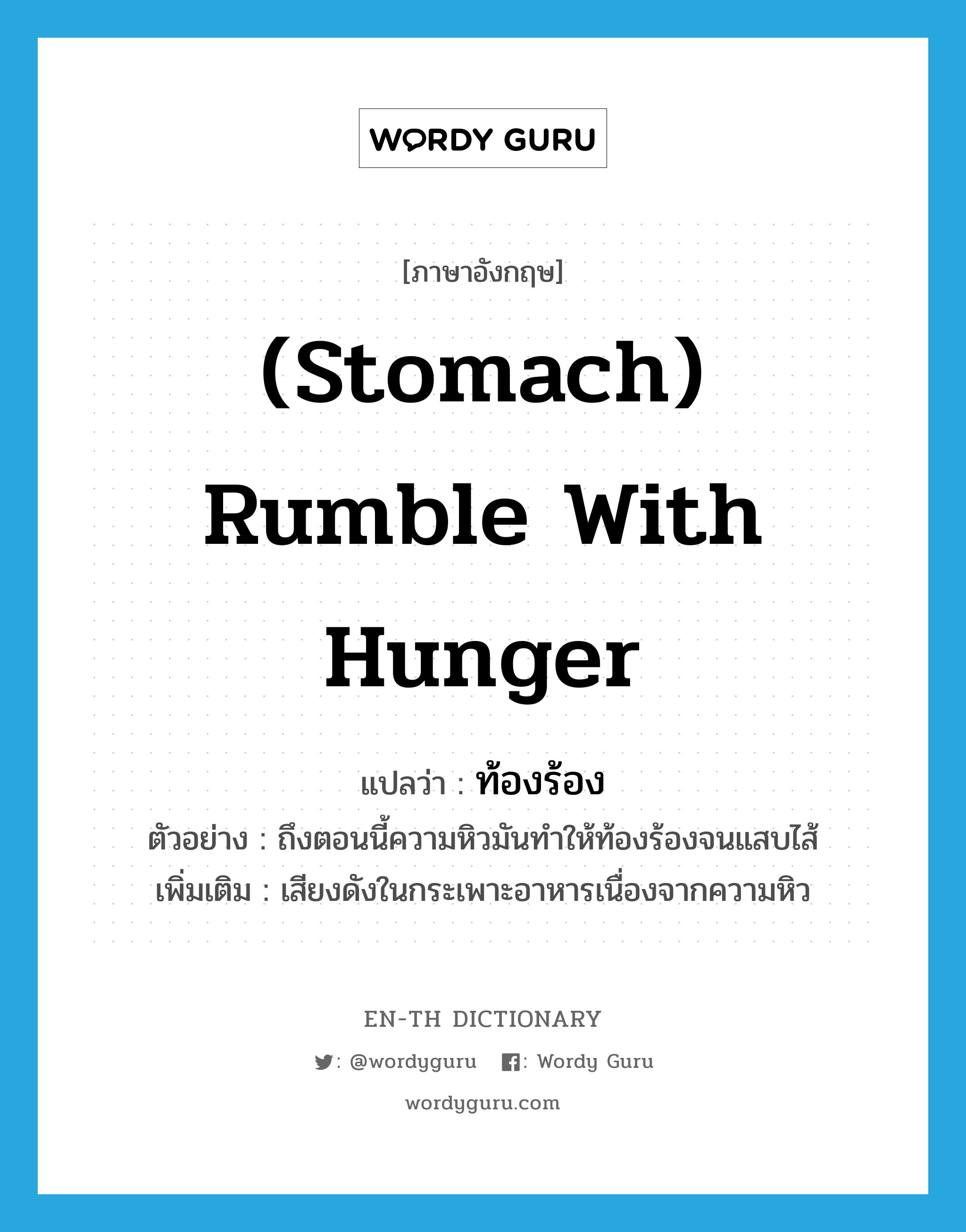 ท้องร้อง ภาษาอังกฤษ?, คำศัพท์ภาษาอังกฤษ ท้องร้อง แปลว่า (stomach) rumble with hunger ประเภท V ตัวอย่าง ถึงตอนนี้ความหิวมันทำให้ท้องร้องจนแสบไส้ เพิ่มเติม เสียงดังในกระเพาะอาหารเนื่องจากความหิว หมวด V
