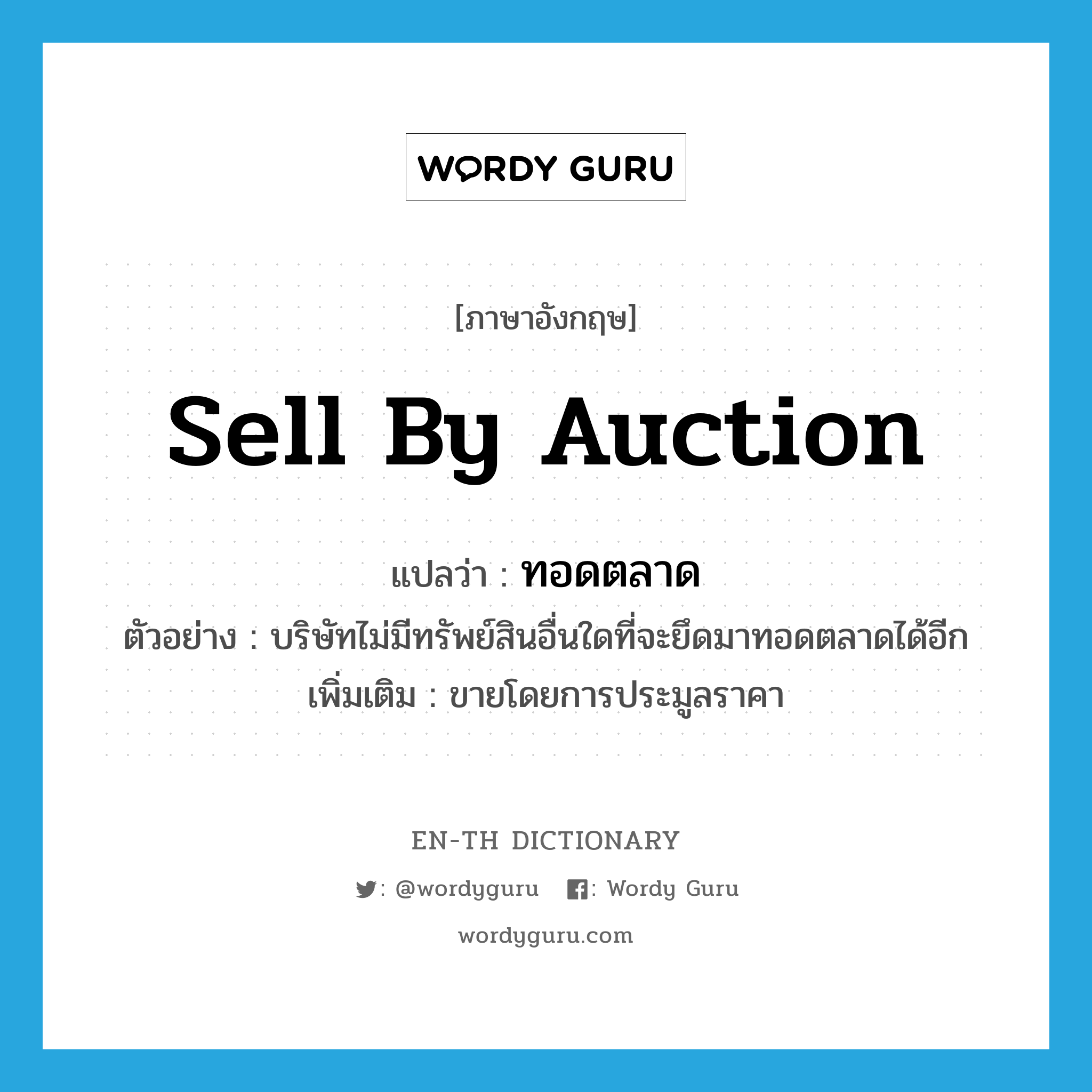 sell by auction แปลว่า?, คำศัพท์ภาษาอังกฤษ sell by auction แปลว่า ทอดตลาด ประเภท V ตัวอย่าง บริษัทไม่มีทรัพย์สินอื่นใดที่จะยึดมาทอดตลาดได้อีก เพิ่มเติม ขายโดยการประมูลราคา หมวด V