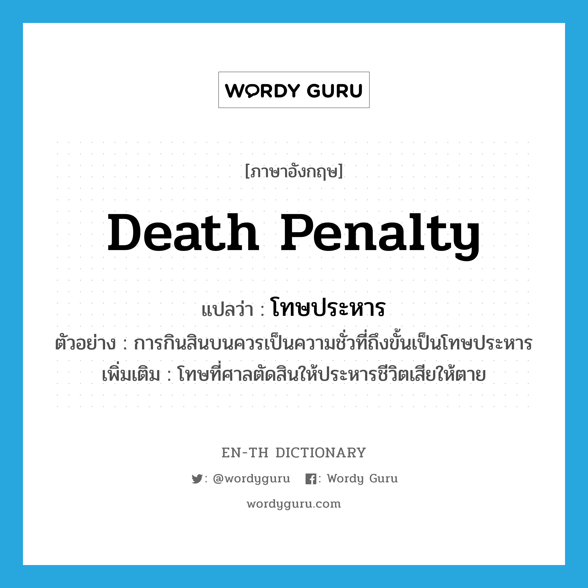 โทษประหาร ภาษาอังกฤษ?, คำศัพท์ภาษาอังกฤษ โทษประหาร แปลว่า death penalty ประเภท N ตัวอย่าง การกินสินบนควรเป็นความชั่วที่ถึงขั้นเป็นโทษประหาร เพิ่มเติม โทษที่ศาลตัดสินให้ประหารชีวิตเสียให้ตาย หมวด N