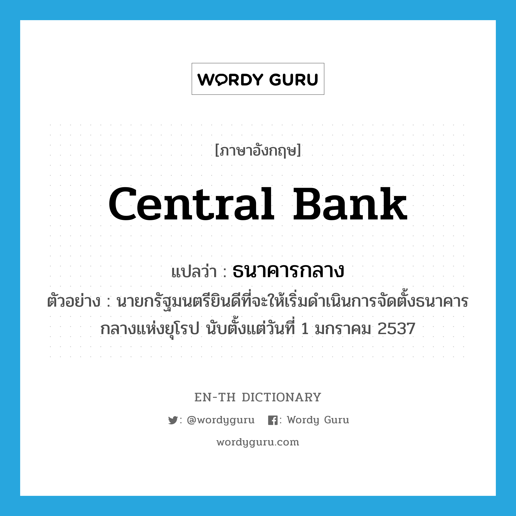 ธนาคารกลาง ภาษาอังกฤษ?, คำศัพท์ภาษาอังกฤษ ธนาคารกลาง แปลว่า central bank ประเภท N ตัวอย่าง นายกรัฐมนตรียินดีที่จะให้เริ่มดำเนินการจัดตั้งธนาคารกลางแห่งยุโรป นับตั้งแต่วันที่ 1 มกราคม 2537 หมวด N