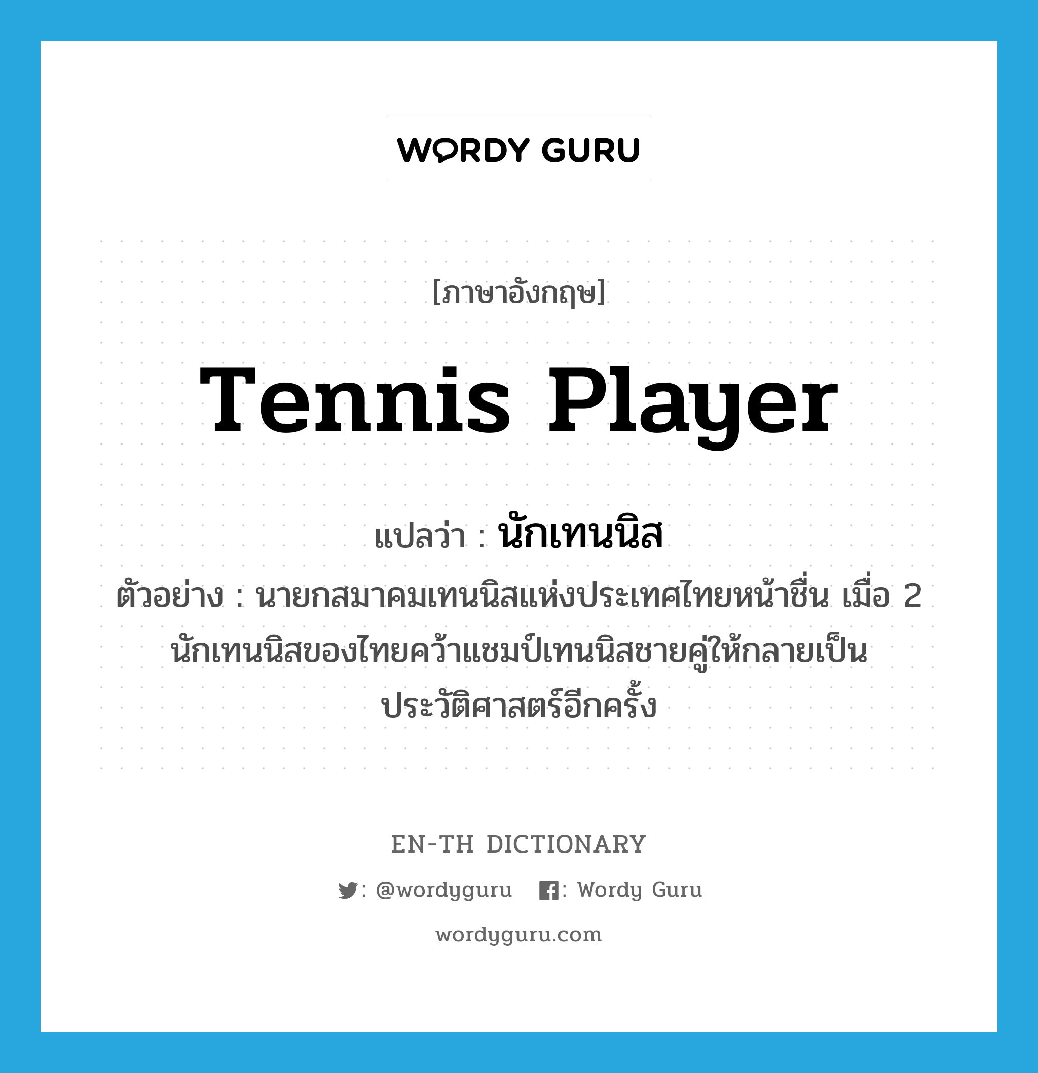 tennis player แปลว่า?, คำศัพท์ภาษาอังกฤษ tennis player แปลว่า นักเทนนิส ประเภท N ตัวอย่าง นายกสมาคมเทนนิสแห่งประเทศไทยหน้าชื่น เมื่อ 2 นักเทนนิสของไทยคว้าแชมป์เทนนิสชายคู่ให้กลายเป็นประวัติศาสตร์อีกครั้ง หมวด N