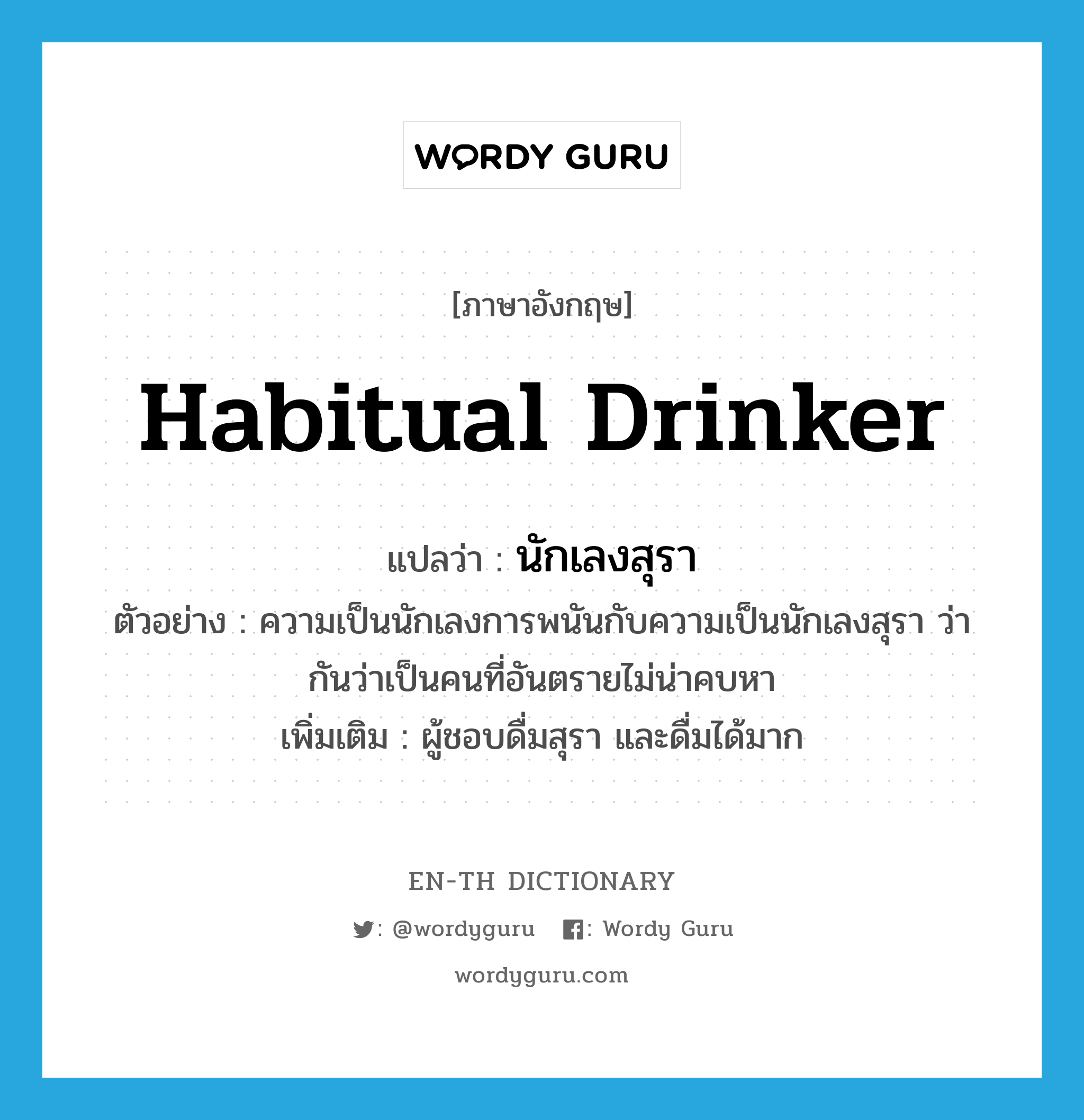 habitual drinker แปลว่า?, คำศัพท์ภาษาอังกฤษ habitual drinker แปลว่า นักเลงสุรา ประเภท N ตัวอย่าง ความเป็นนักเลงการพนันกับความเป็นนักเลงสุรา ว่ากันว่าเป็นคนที่อันตรายไม่น่าคบหา เพิ่มเติม ผู้ชอบดื่มสุรา และดื่มได้มาก หมวด N
