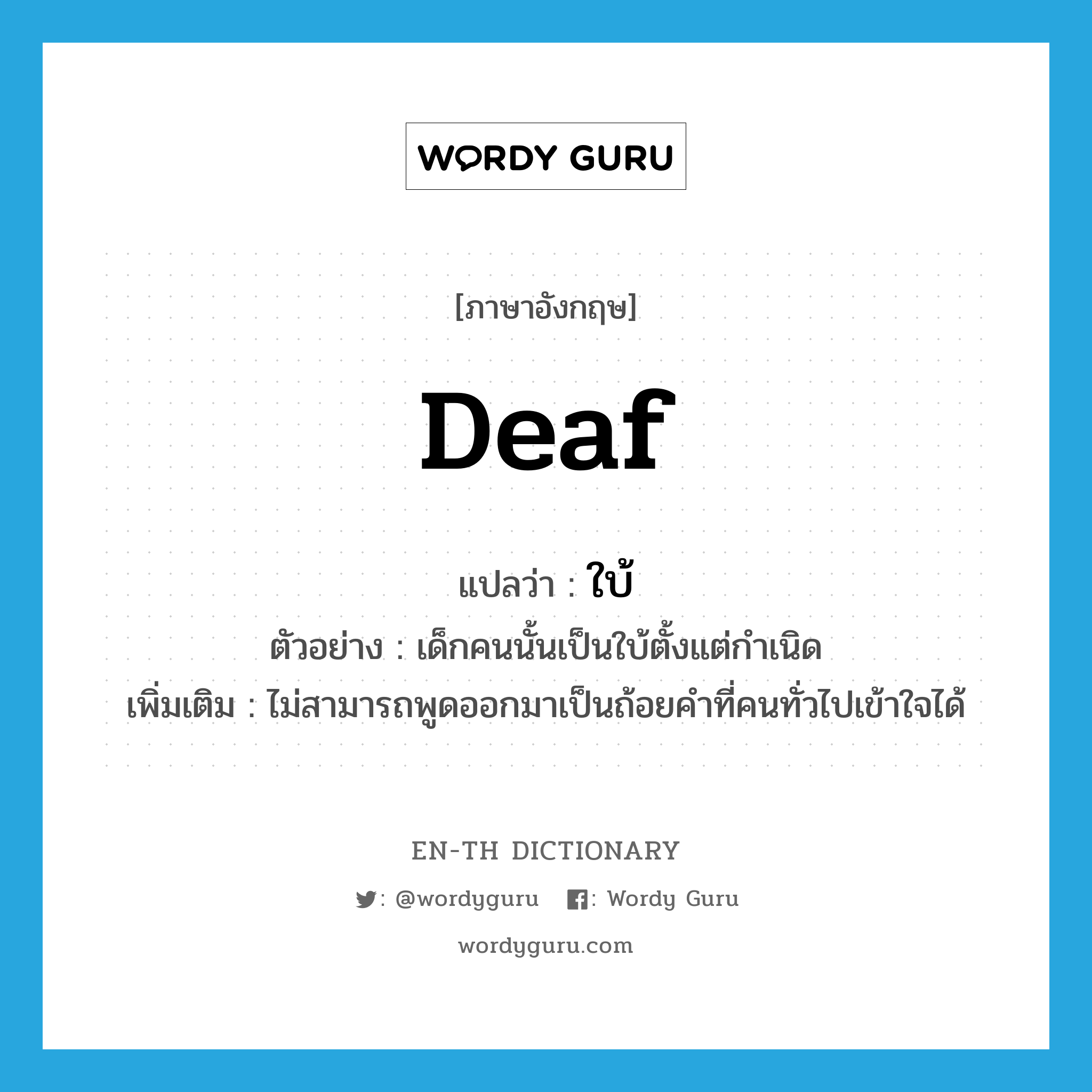 deaf แปลว่า?, คำศัพท์ภาษาอังกฤษ deaf แปลว่า ใบ้ ประเภท ADJ ตัวอย่าง เด็กคนนั้นเป็นใบ้ตั้งแต่กำเนิด เพิ่มเติม ไม่สามารถพูดออกมาเป็นถ้อยคำที่คนทั่วไปเข้าใจได้ หมวด ADJ