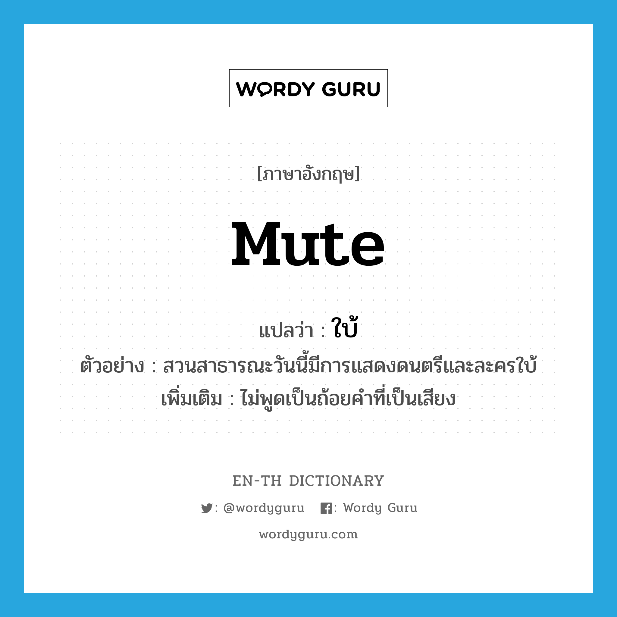 mute แปลว่า?, คำศัพท์ภาษาอังกฤษ mute แปลว่า ใบ้ ประเภท ADJ ตัวอย่าง สวนสาธารณะวันนี้มีการแสดงดนตรีและละครใบ้ เพิ่มเติม ไม่พูดเป็นถ้อยคำที่เป็นเสียง หมวด ADJ