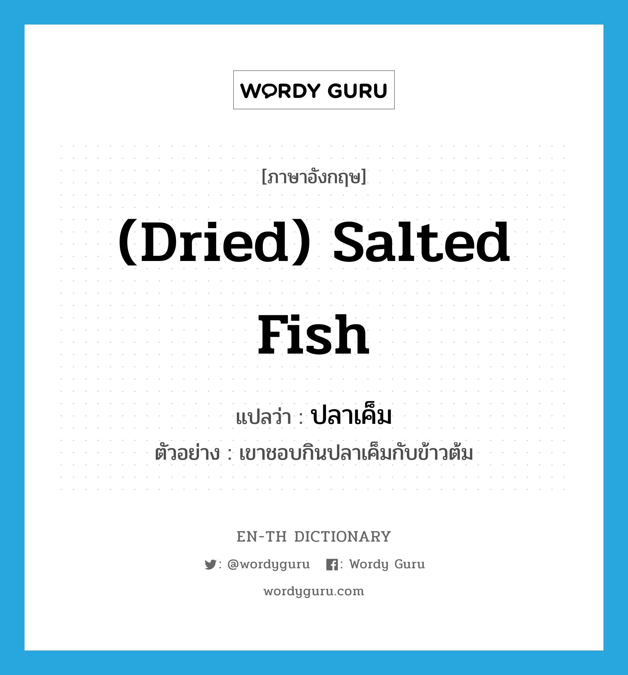 ปลาเค็ม ภาษาอังกฤษ?, คำศัพท์ภาษาอังกฤษ ปลาเค็ม แปลว่า (dried) salted fish ประเภท N ตัวอย่าง เขาชอบกินปลาเค็มกับข้าวต้ม หมวด N