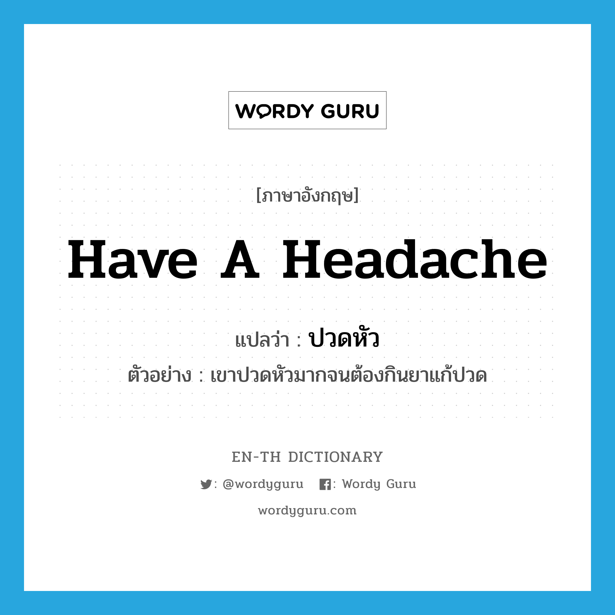 have a headache แปลว่า?, คำศัพท์ภาษาอังกฤษ have a headache แปลว่า ปวดหัว ประเภท V ตัวอย่าง เขาปวดหัวมากจนต้องกินยาแก้ปวด หมวด V