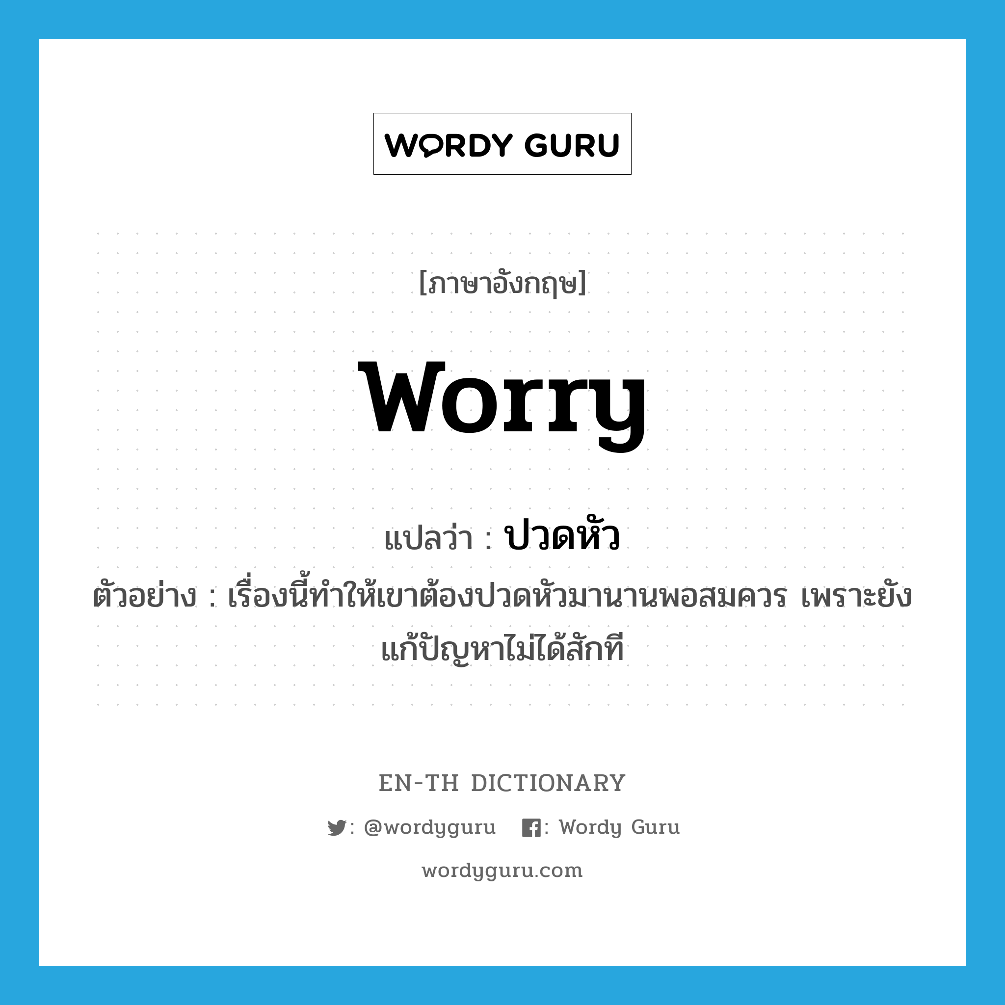 worry แปลว่า?, คำศัพท์ภาษาอังกฤษ worry แปลว่า ปวดหัว ประเภท V ตัวอย่าง เรื่องนี้ทำให้เขาต้องปวดหัวมานานพอสมควร เพราะยังแก้ปัญหาไม่ได้สักที หมวด V