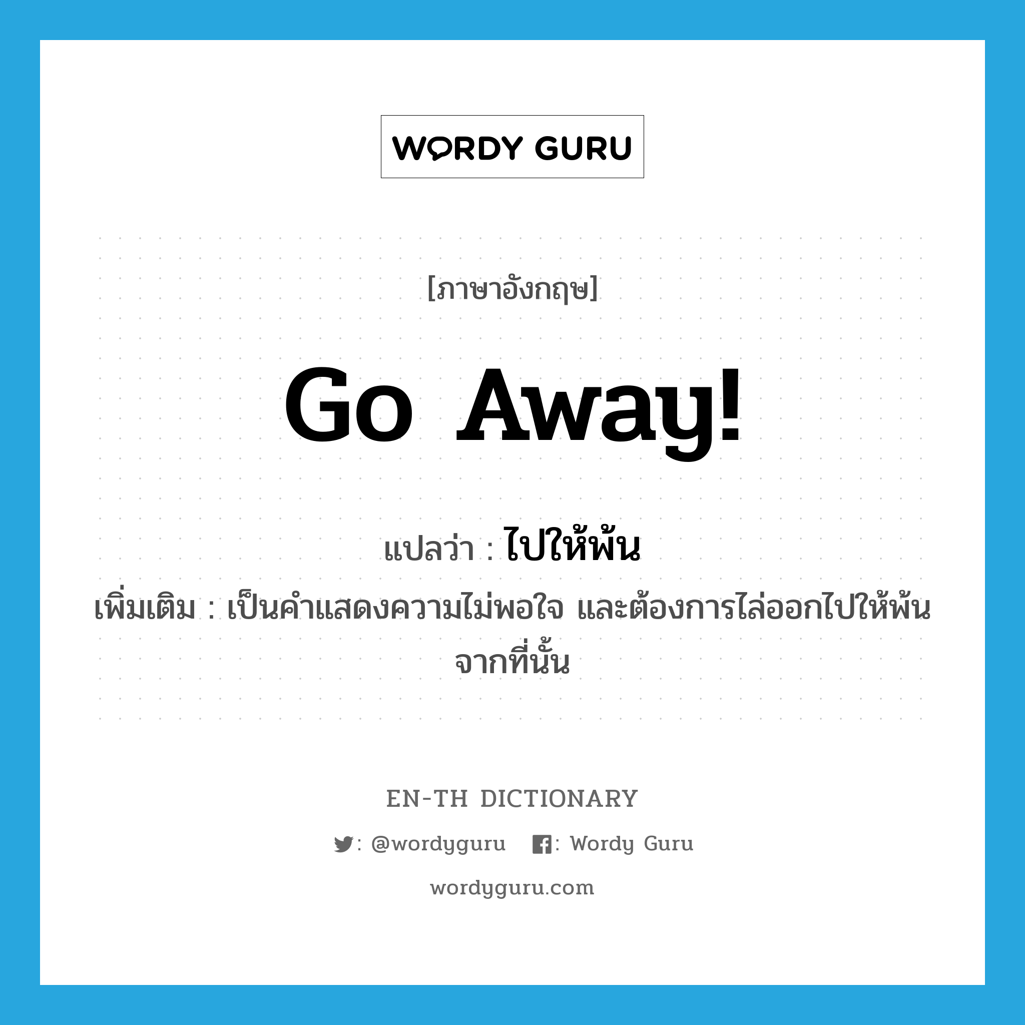 Go away! แปลว่า?, คำศัพท์ภาษาอังกฤษ Go away! แปลว่า ไปให้พ้น ประเภท V เพิ่มเติม เป็นคำแสดงความไม่พอใจ และต้องการไล่ออกไปให้พ้นจากที่นั้น หมวด V