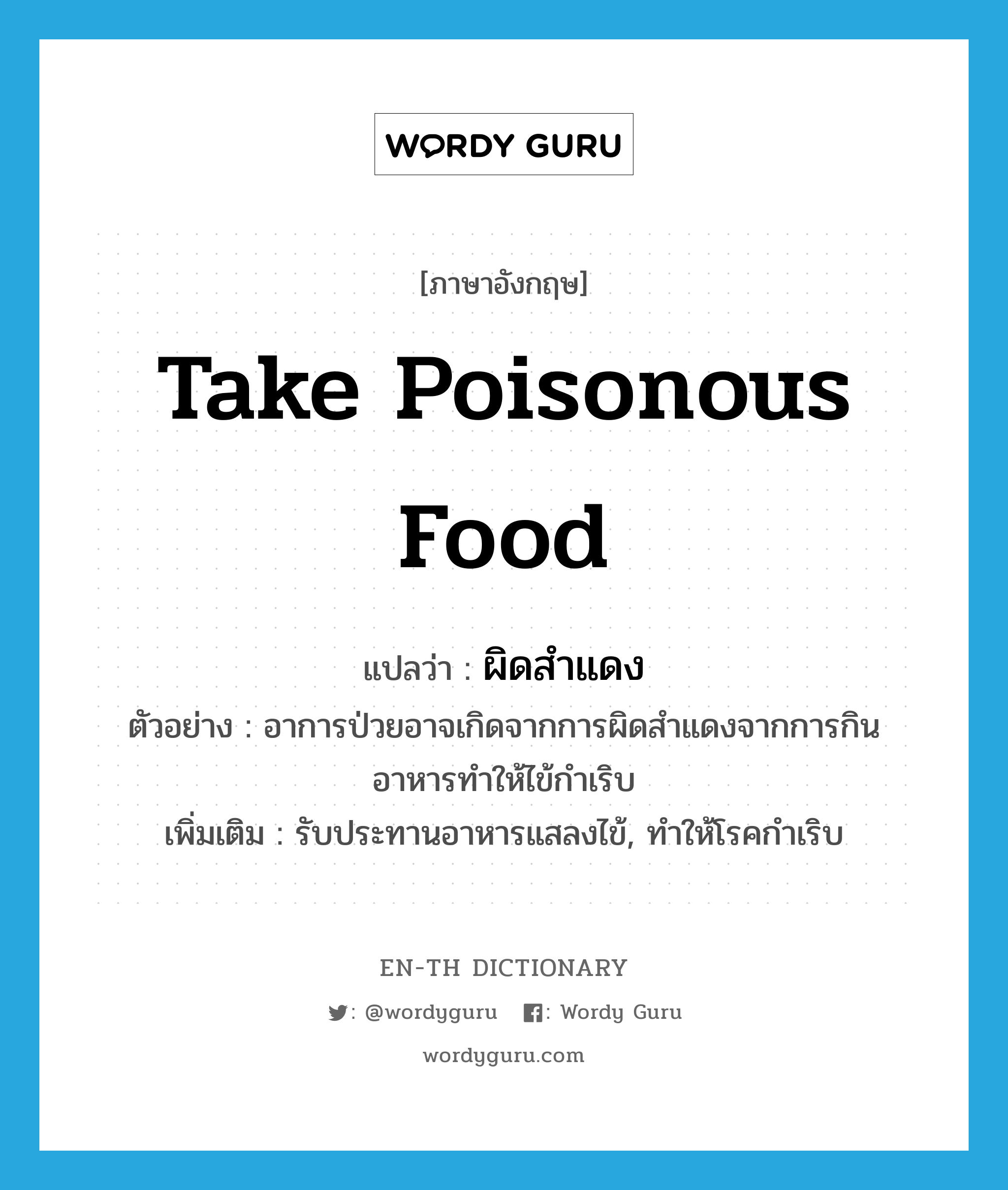 take poisonous food แปลว่า?, คำศัพท์ภาษาอังกฤษ take poisonous food แปลว่า ผิดสำแดง ประเภท V ตัวอย่าง อาการป่วยอาจเกิดจากการผิดสำแดงจากการกินอาหารทำให้ไข้กำเริบ เพิ่มเติม รับประทานอาหารแสลงไข้, ทำให้โรคกำเริบ หมวด V