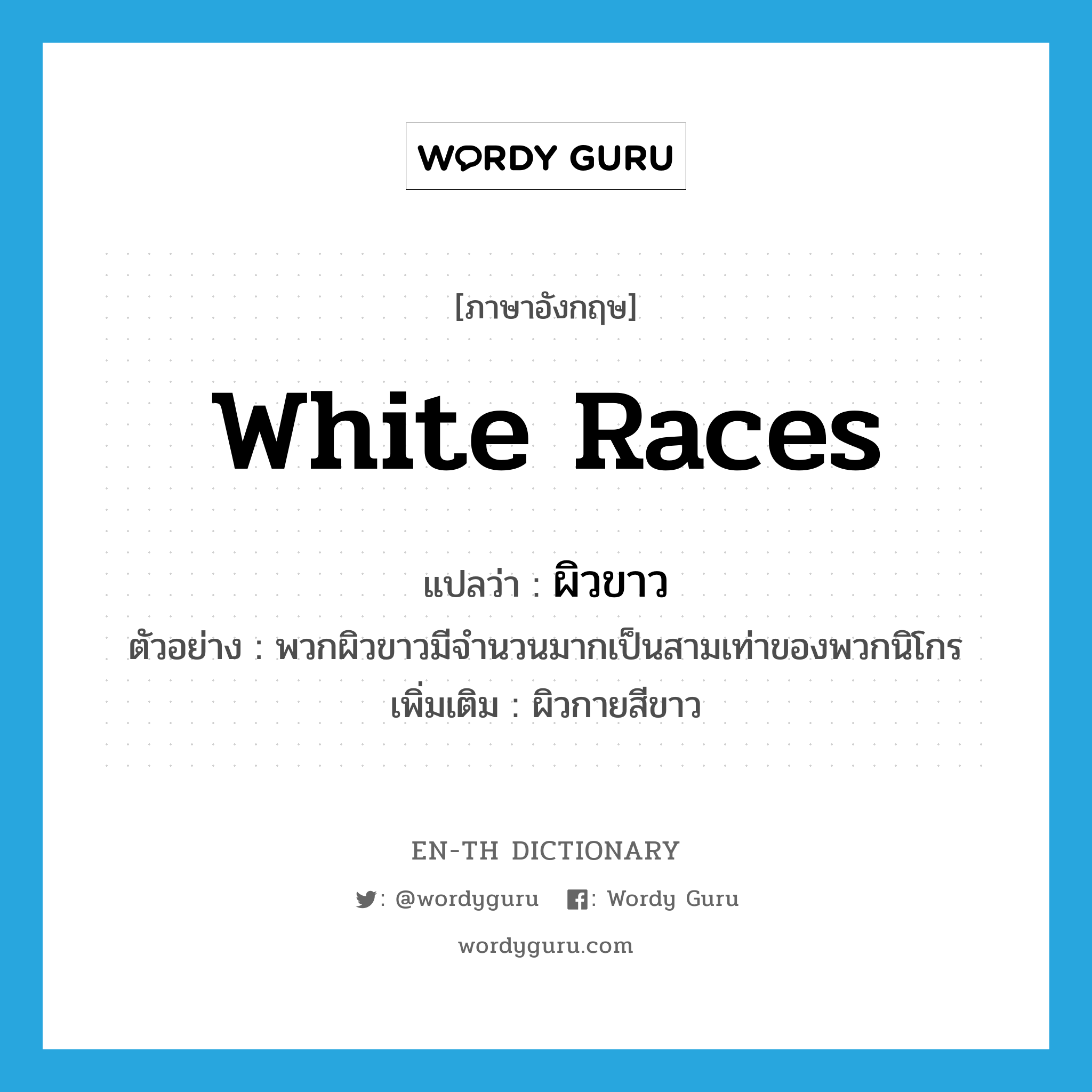 white races แปลว่า?, คำศัพท์ภาษาอังกฤษ white races แปลว่า ผิวขาว ประเภท N ตัวอย่าง พวกผิวขาวมีจำนวนมากเป็นสามเท่าของพวกนิโกร เพิ่มเติม ผิวกายสีขาว หมวด N