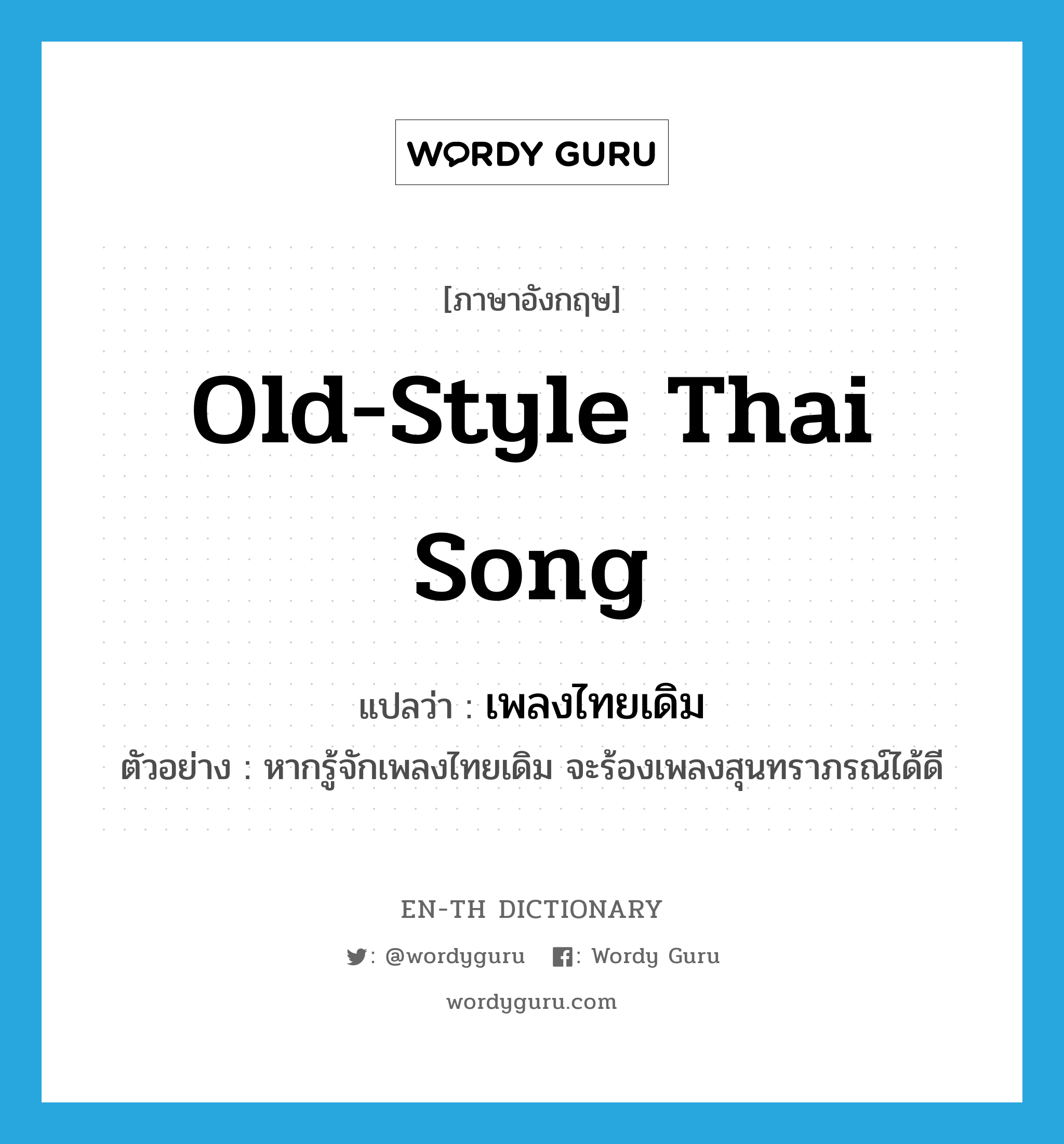 old-style Thai song แปลว่า?, คำศัพท์ภาษาอังกฤษ old-style Thai song แปลว่า เพลงไทยเดิม ประเภท N ตัวอย่าง หากรู้จักเพลงไทยเดิม จะร้องเพลงสุนทราภรณ์ได้ดี หมวด N
