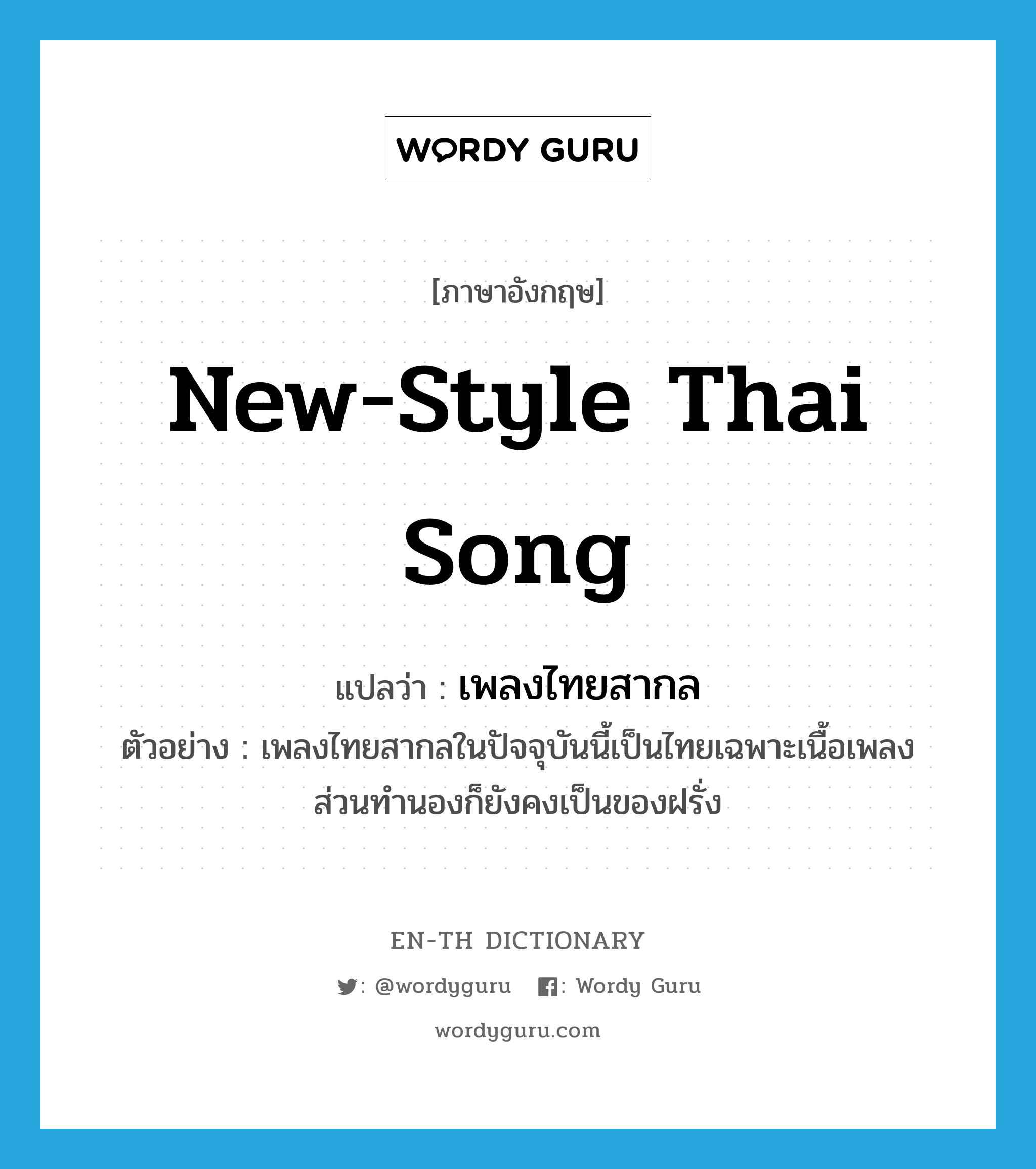 new-style Thai song แปลว่า?, คำศัพท์ภาษาอังกฤษ new-style Thai song แปลว่า เพลงไทยสากล ประเภท N ตัวอย่าง เพลงไทยสากลในปัจจุบันนี้เป็นไทยเฉพาะเนื้อเพลง ส่วนทำนองก็ยังคงเป็นของฝรั่ง หมวด N