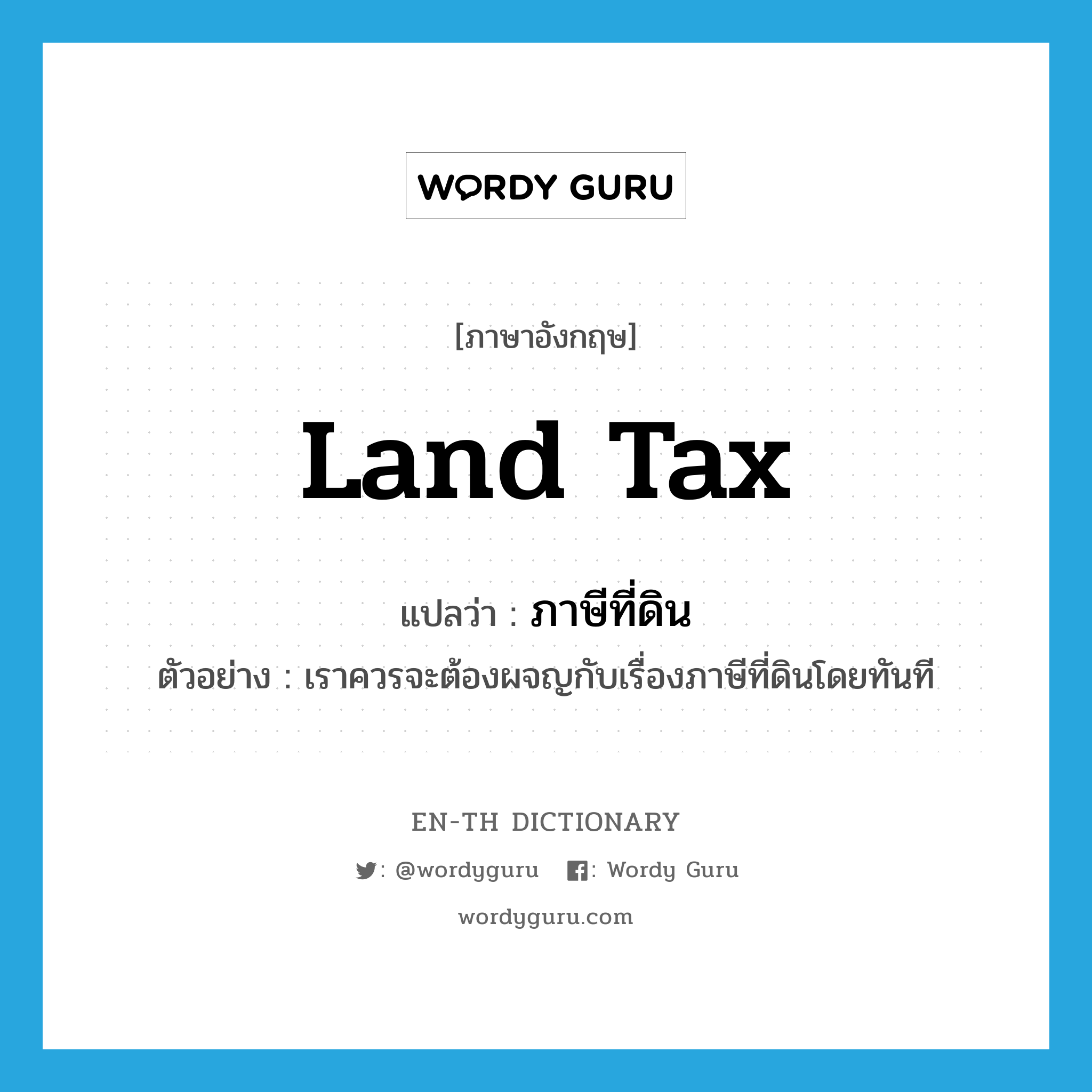 land tax แปลว่า?, คำศัพท์ภาษาอังกฤษ land tax แปลว่า ภาษีที่ดิน ประเภท N ตัวอย่าง เราควรจะต้องผจญกับเรื่องภาษีที่ดินโดยทันที หมวด N