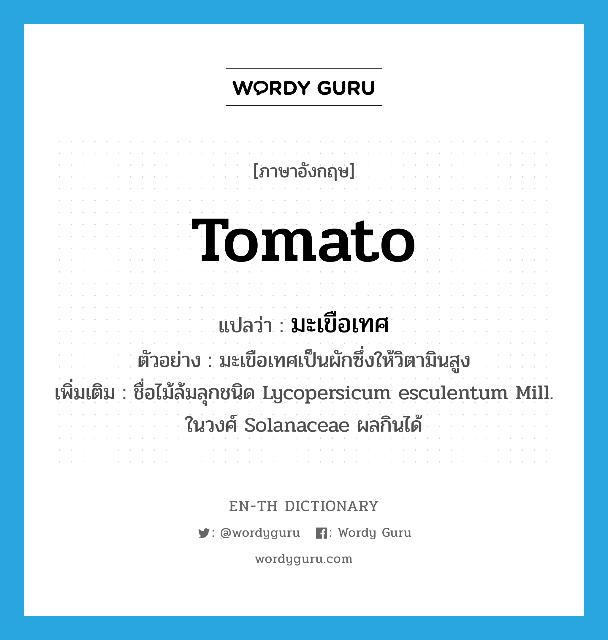tomato แปลว่า?, คำศัพท์ภาษาอังกฤษ tomato แปลว่า มะเขือเทศ ประเภท N ตัวอย่าง มะเขือเทศเป็นผักซึ่งให้วิตามินสูง เพิ่มเติม ชื่อไม้ล้มลุกชนิด Lycopersicum esculentum Mill. ในวงศ์ Solanaceae ผลกินได้ หมวด N