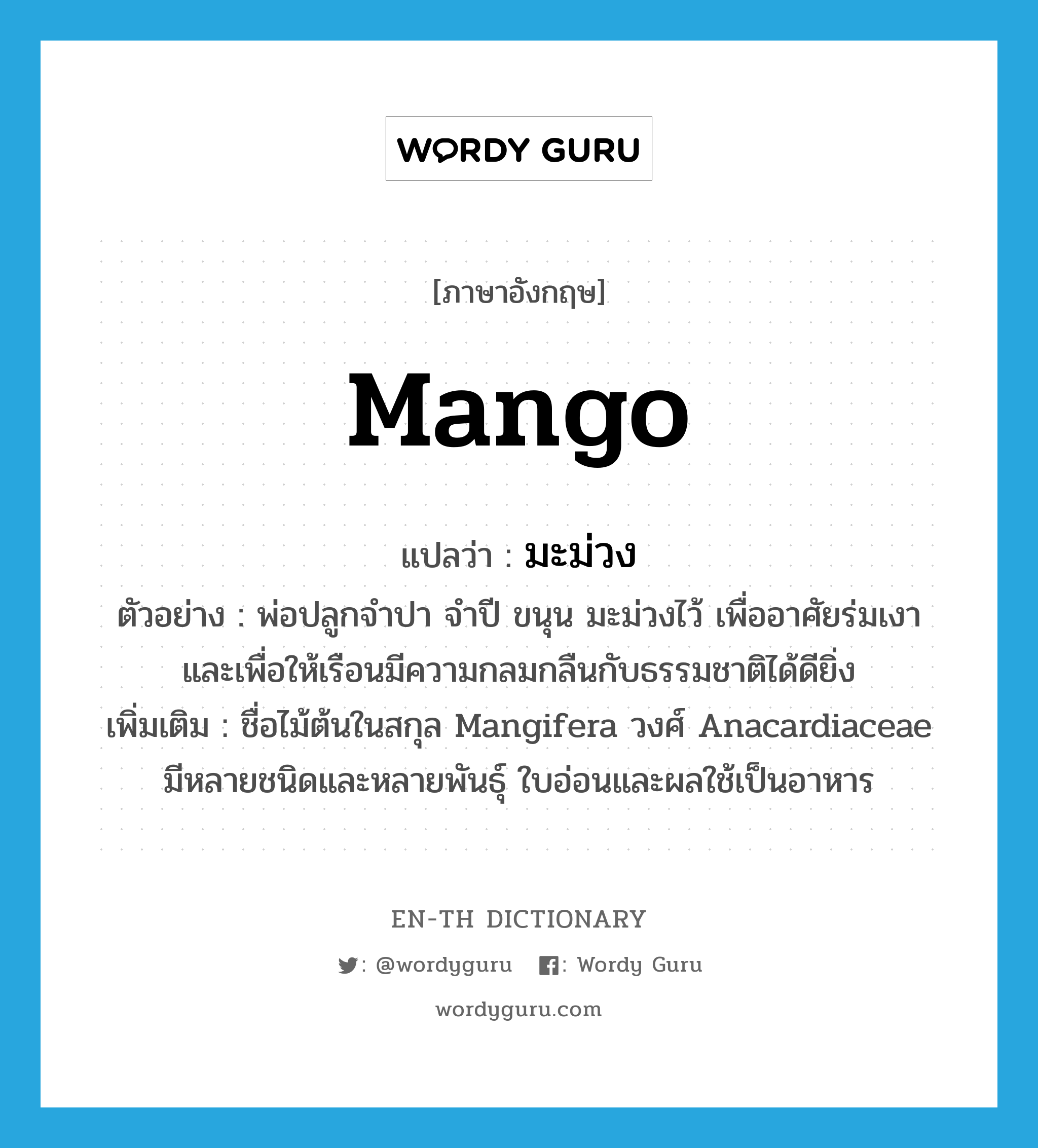 mango แปลว่า?, คำศัพท์ภาษาอังกฤษ mango แปลว่า มะม่วง ประเภท N ตัวอย่าง พ่อปลูกจำปา จำปี ขนุน มะม่วงไว้ เพื่ออาศัยร่มเงาและเพื่อให้เรือนมีความกลมกลืนกับธรรมชาติได้ดียิ่ง เพิ่มเติม ชื่อไม้ต้นในสกุล Mangifera วงศ์ Anacardiaceae มีหลายชนิดและหลายพันธุ์ ใบอ่อนและผลใช้เป็นอาหาร หมวด N