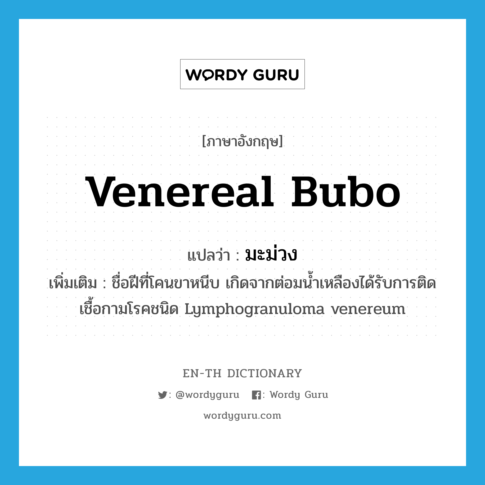 venereal bubo แปลว่า?, คำศัพท์ภาษาอังกฤษ venereal bubo แปลว่า มะม่วง ประเภท N เพิ่มเติม ชื่อฝีที่โคนขาหนีบ เกิดจากต่อมน้ำเหลืองได้รับการติดเชื้อกามโรคชนิด Lymphogranuloma venereum หมวด N
