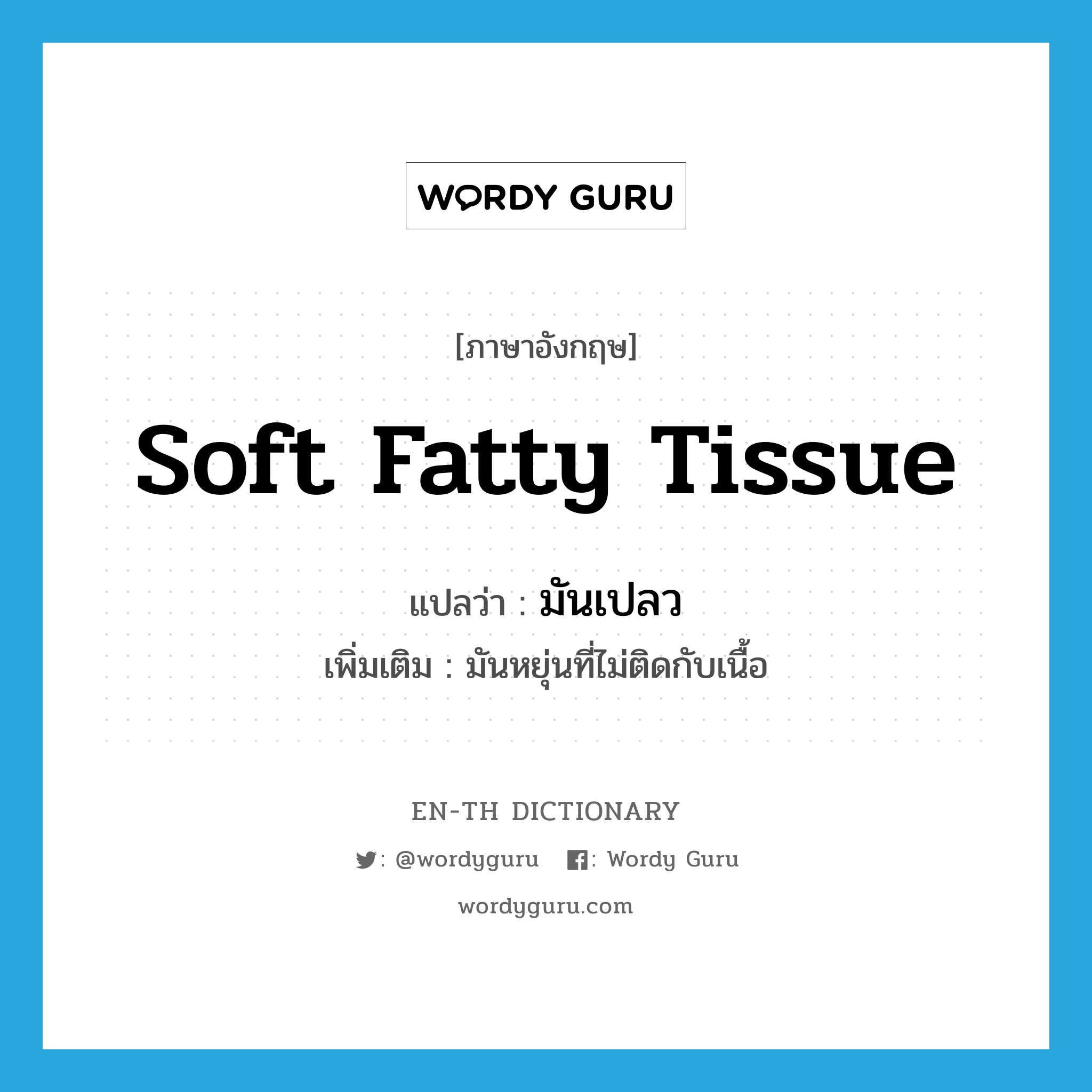 soft fatty tissue แปลว่า?, คำศัพท์ภาษาอังกฤษ soft fatty tissue แปลว่า มันเปลว ประเภท N เพิ่มเติม มันหยุ่นที่ไม่ติดกับเนื้อ หมวด N