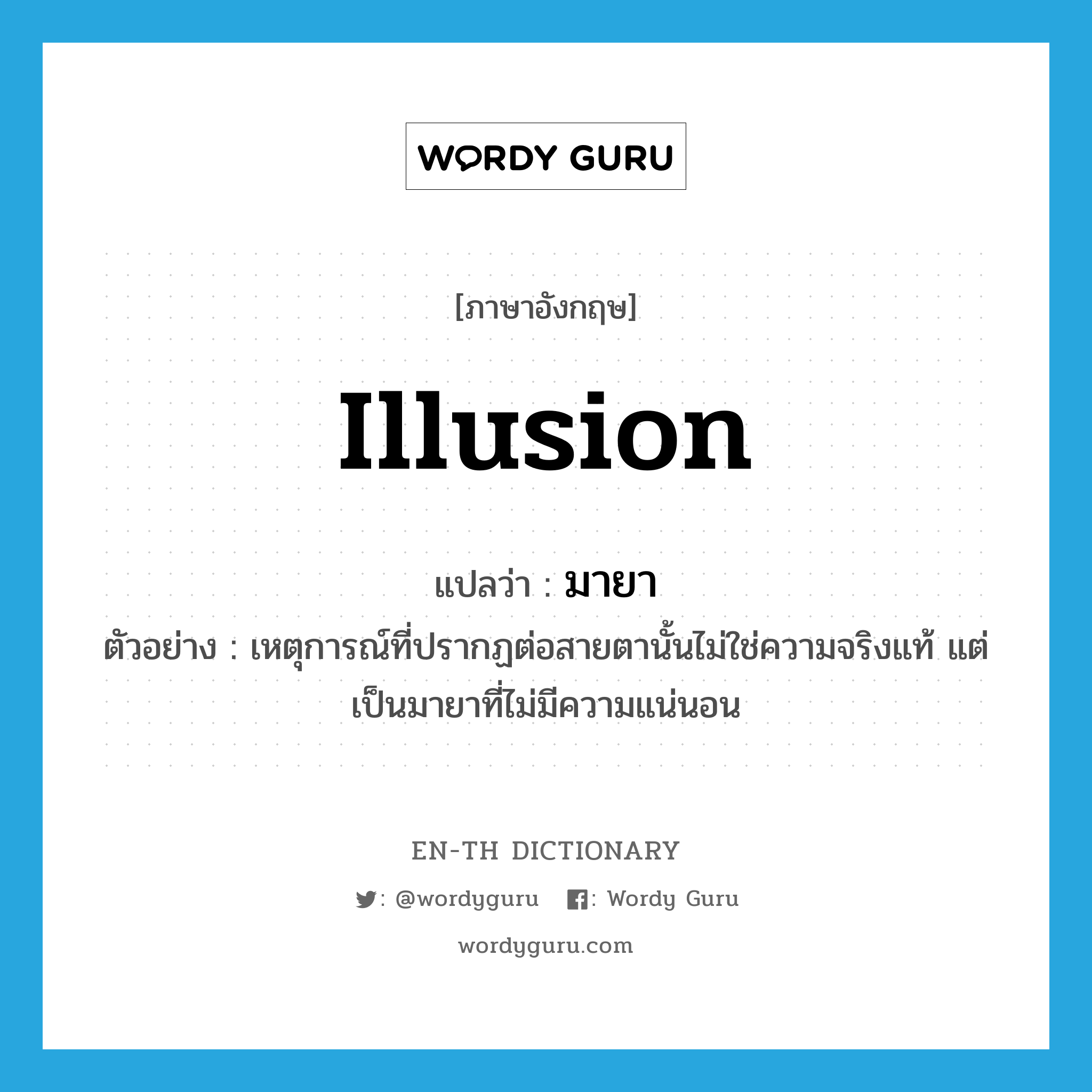 illusion แปลว่า?, คำศัพท์ภาษาอังกฤษ illusion แปลว่า มายา ประเภท N ตัวอย่าง เหตุการณ์ที่ปรากฏต่อสายตานั้นไม่ใช่ความจริงแท้ แต่เป็นมายาที่ไม่มีความแน่นอน หมวด N