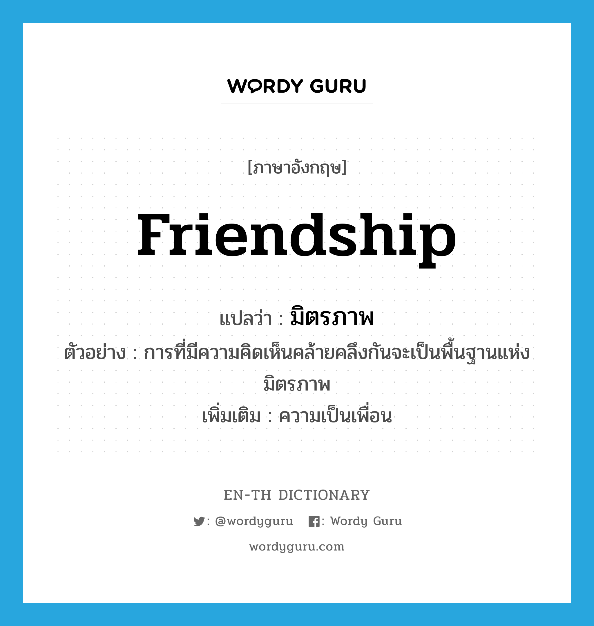 friendship แปลว่า?, คำศัพท์ภาษาอังกฤษ friendship แปลว่า มิตรภาพ ประเภท N ตัวอย่าง การที่มีความคิดเห็นคล้ายคลึงกันจะเป็นพื้นฐานแห่งมิตรภาพ เพิ่มเติม ความเป็นเพื่อน หมวด N