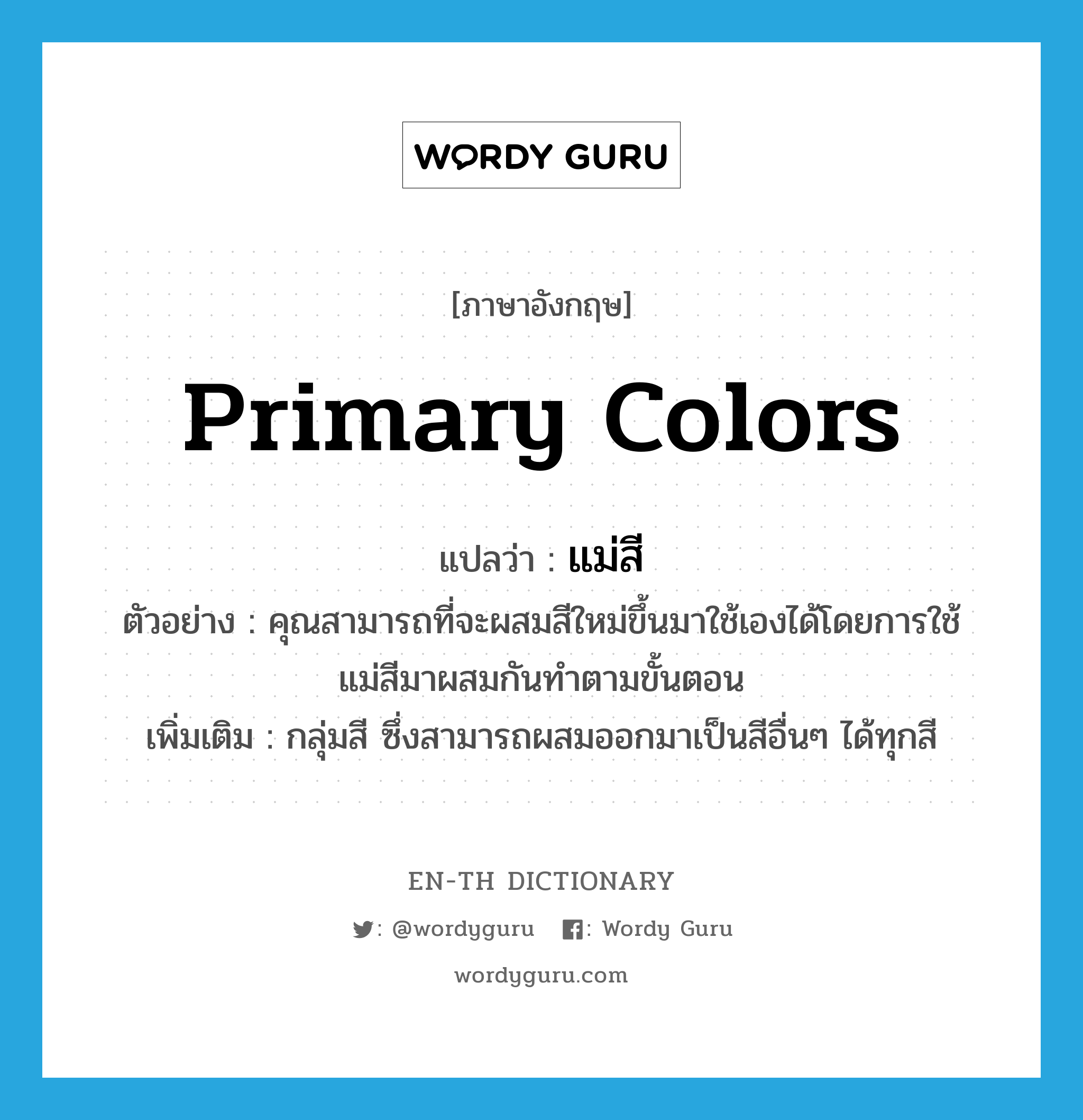 primary colors แปลว่า?, คำศัพท์ภาษาอังกฤษ primary colors แปลว่า แม่สี ประเภท N ตัวอย่าง คุณสามารถที่จะผสมสีใหม่ขึ้นมาใช้เองได้โดยการใช้แม่สีมาผสมกันทำตามขั้นตอน เพิ่มเติม กลุ่มสี ซึ่งสามารถผสมออกมาเป็นสีอื่นๆ ได้ทุกสี หมวด N